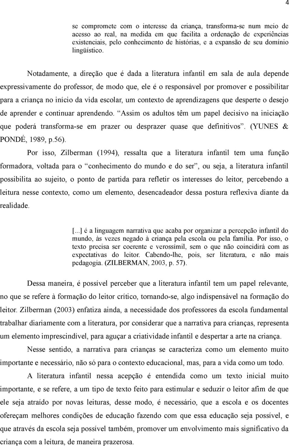 Notadamente, a direção que é dada a literatura infantil em sala de aula depende expressivamente do professor, de modo que, ele é o responsável por promover e possibilitar para a criança no início da