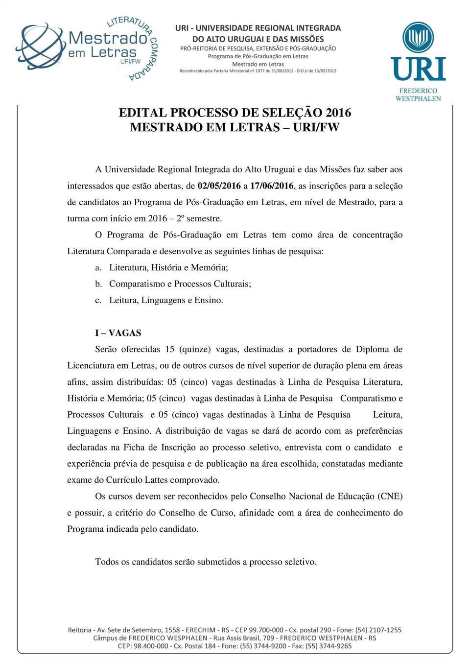 O Programa de Pós-Graduação em Letras tem como área de concentração Literatura Comparada e desenvolve as seguintes linhas de pesquisa: a. Literatura, História e Memória; b.