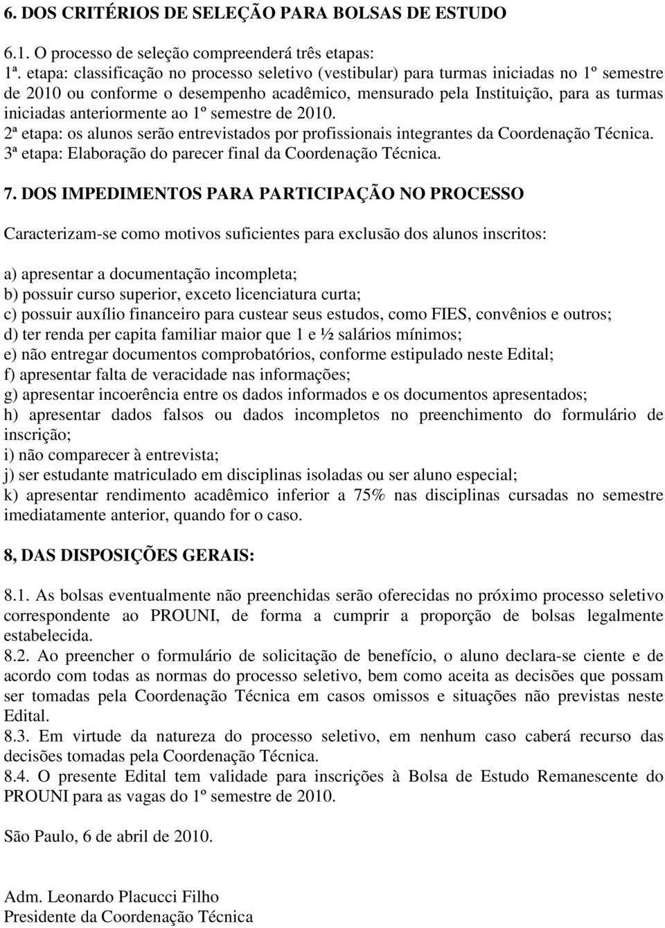 anteriormente ao 1º semestre de 2010. 2ª etapa: os alunos serão entrevistados por profissionais integrantes da Coordenação Técnica. 3ª etapa: Elaboração do parecer final da Coordenação Técnica. 7.