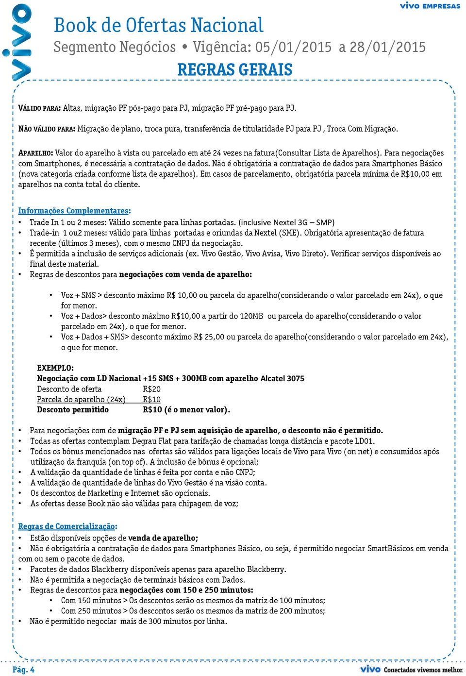 APARELHO: Valor do aparelho à vista ou parcelado em até 24 vezes na fatura(consultar Lista de Aparelhos). Para negociações com Smartphones, é necessária a contratação de dados.