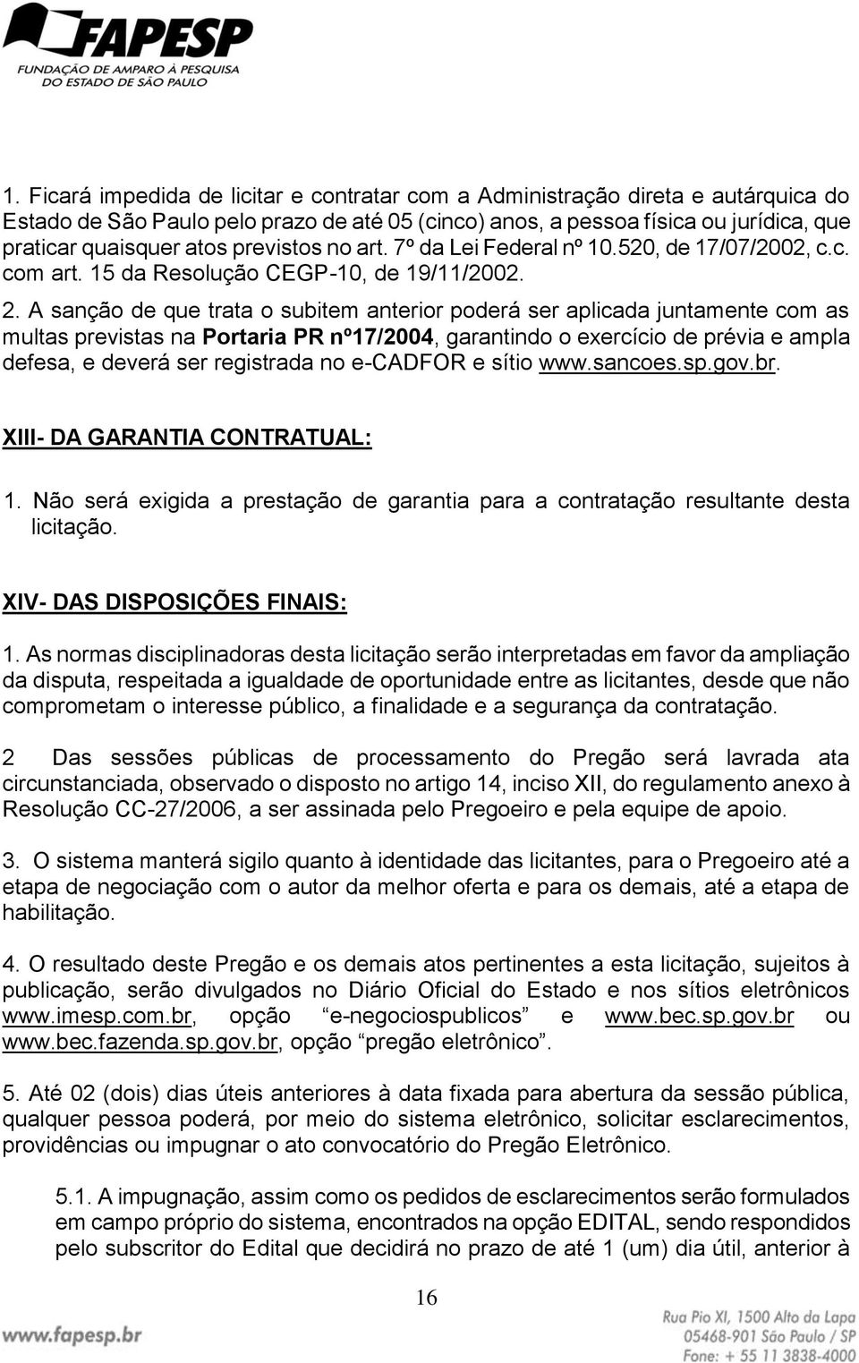 A sanção de que trata o subitem anterior poderá ser aplicada juntamente com as multas previstas na Portaria PR nº17/2004, garantindo o exercício de prévia e ampla defesa, e deverá ser registrada no