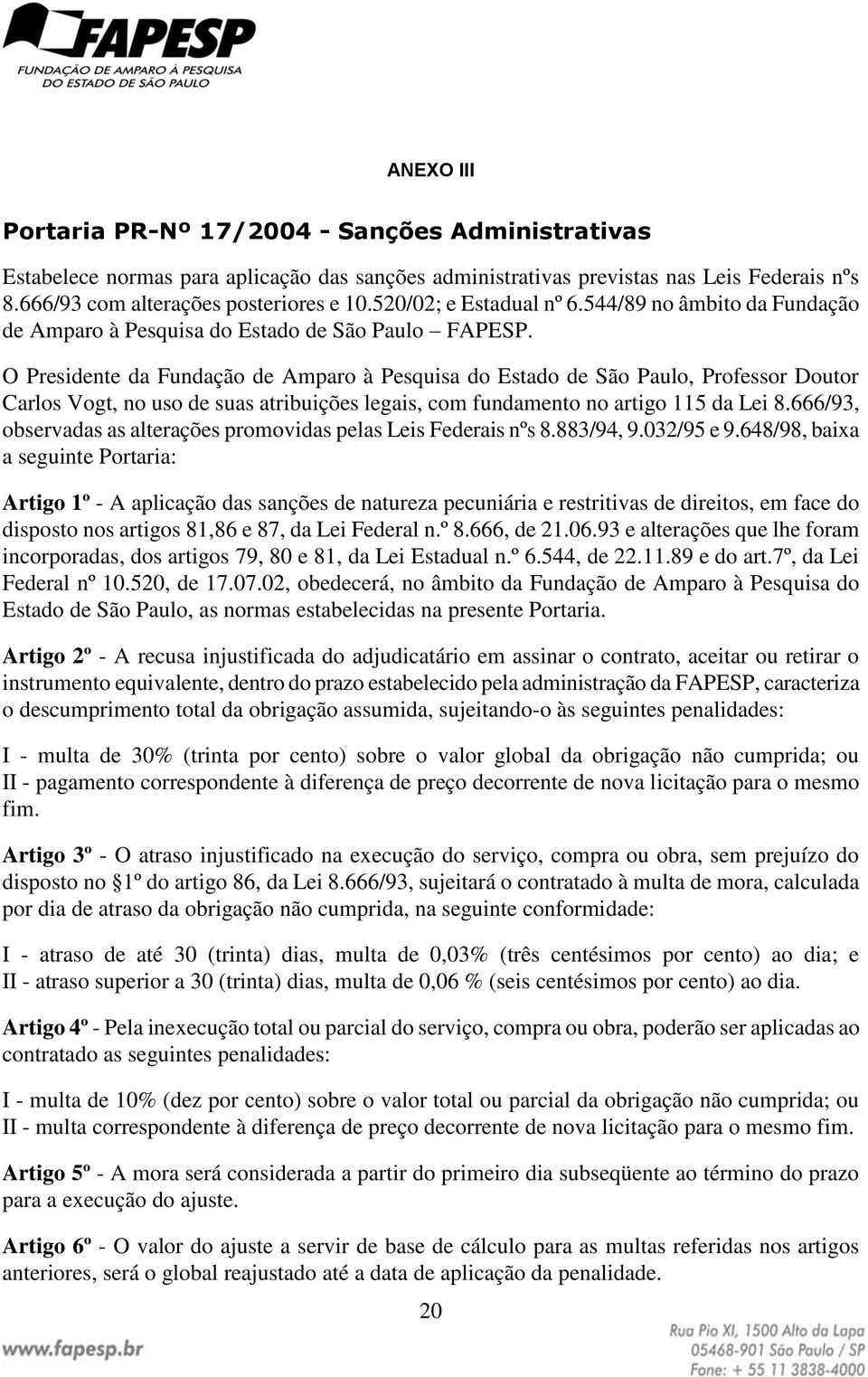 O Presidente da Fundação de Amparo à Pesquisa do Estado de São Paulo, Professor Doutor Carlos Vogt, no uso de suas atribuições legais, com fundamento no artigo 115 da Lei 8.