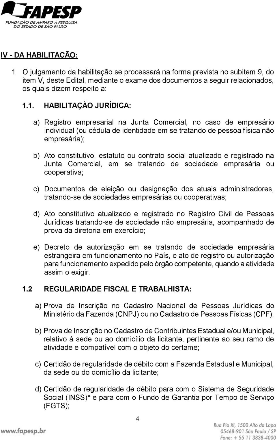 1. HABILITAÇÃO JURÍDICA: a) Registro empresarial na Junta Comercial, no caso de empresário individual (ou cédula de identidade em se tratando de pessoa física não empresária); b) Ato constitutivo,