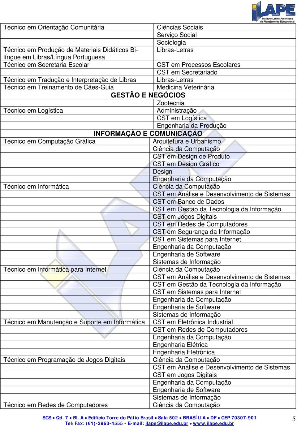 em Logística Administração CST em Logística Engenharia da Produção INFORMAÇÃO E COMUNICAÇÃO Técnico em Computação Gráfica Arquitetura e Urbanismo Ciência da Computação CST em Design Gráfico Design