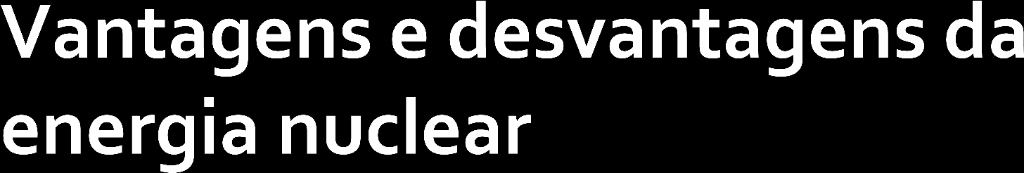 VANTAGENS: A principal vantagem da energia nuclear é a não utilização de combustíveis fósseis, por não gerarem gases de efeito estufa na natureza. Não é sujeita às oscilações climáticas.