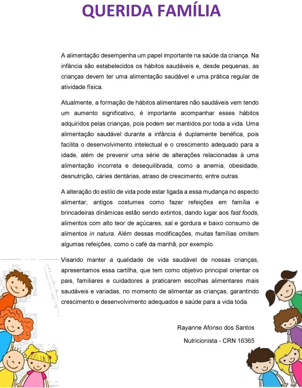 Atualmente, a formação de hábitos alimentares não saudáveis vem tendo um aumento significativo, é importante acompanhar esses hábitos adquiridos pelas crianças, pois podem ser mantidos por toda a