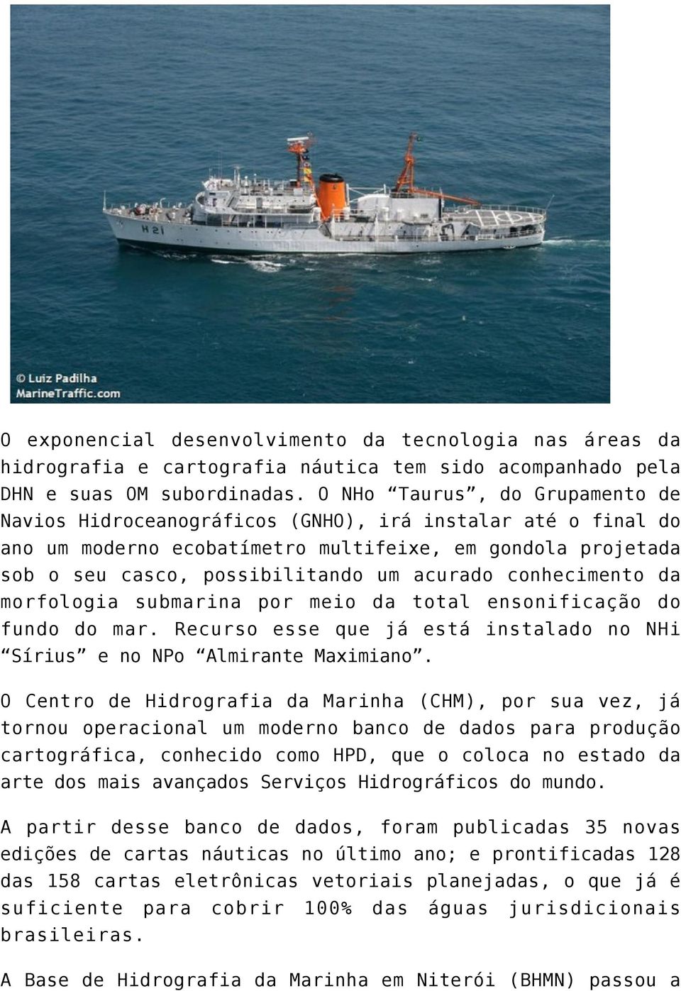 conhecimento da morfologia submarina por meio da total ensonificação do fundo do mar. Recurso esse que já está instalado no NHi Sírius e no NPo Almirante Maximiano.