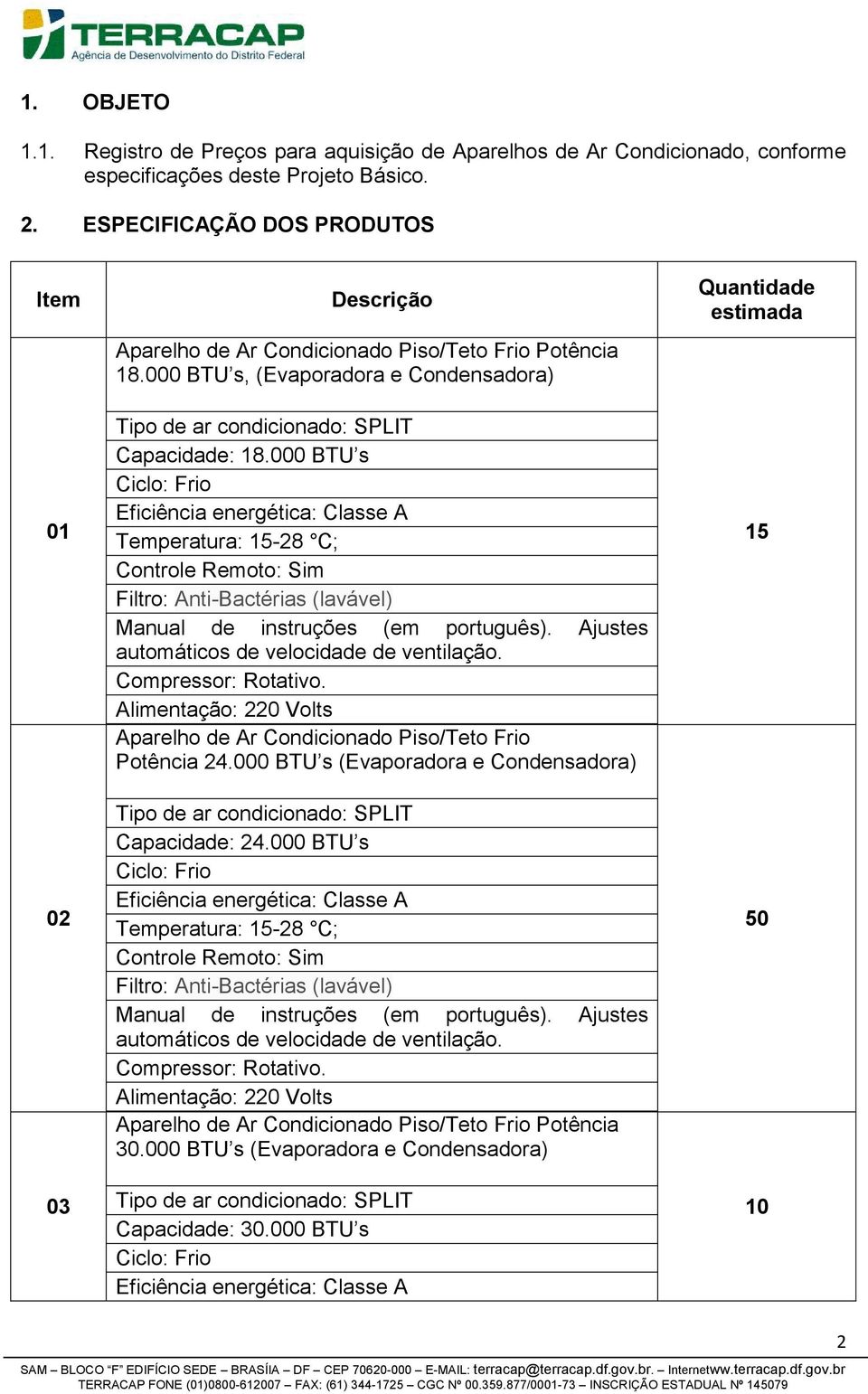 000 BTU s, (Evaporadora e Condensadora) Capacidade: 18.000 BTU s Piso/Teto Frio Potência 24.