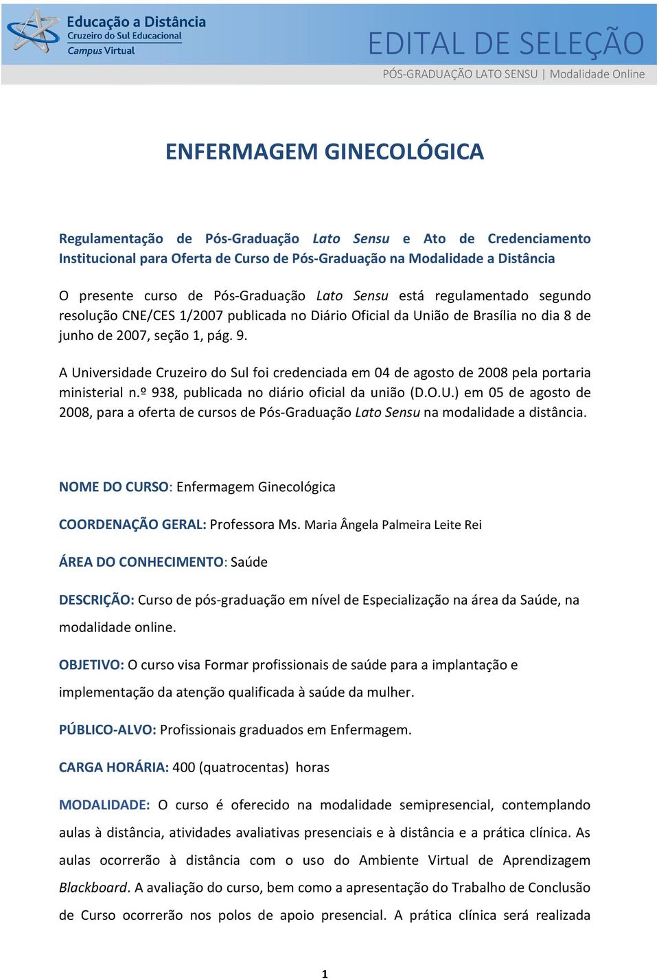 junho de 2007, seção 1, pág. 9. A Universidade Cruzeiro do Sul foi credenciada em 04 de agosto de 2008 pela portaria ministerial n.º 938, publicada no diário oficial da união (D.O.U.) em 05 de agosto de 2008, para a oferta de cursos de Pós-Graduação Lato Sensu na modalidade a distância.