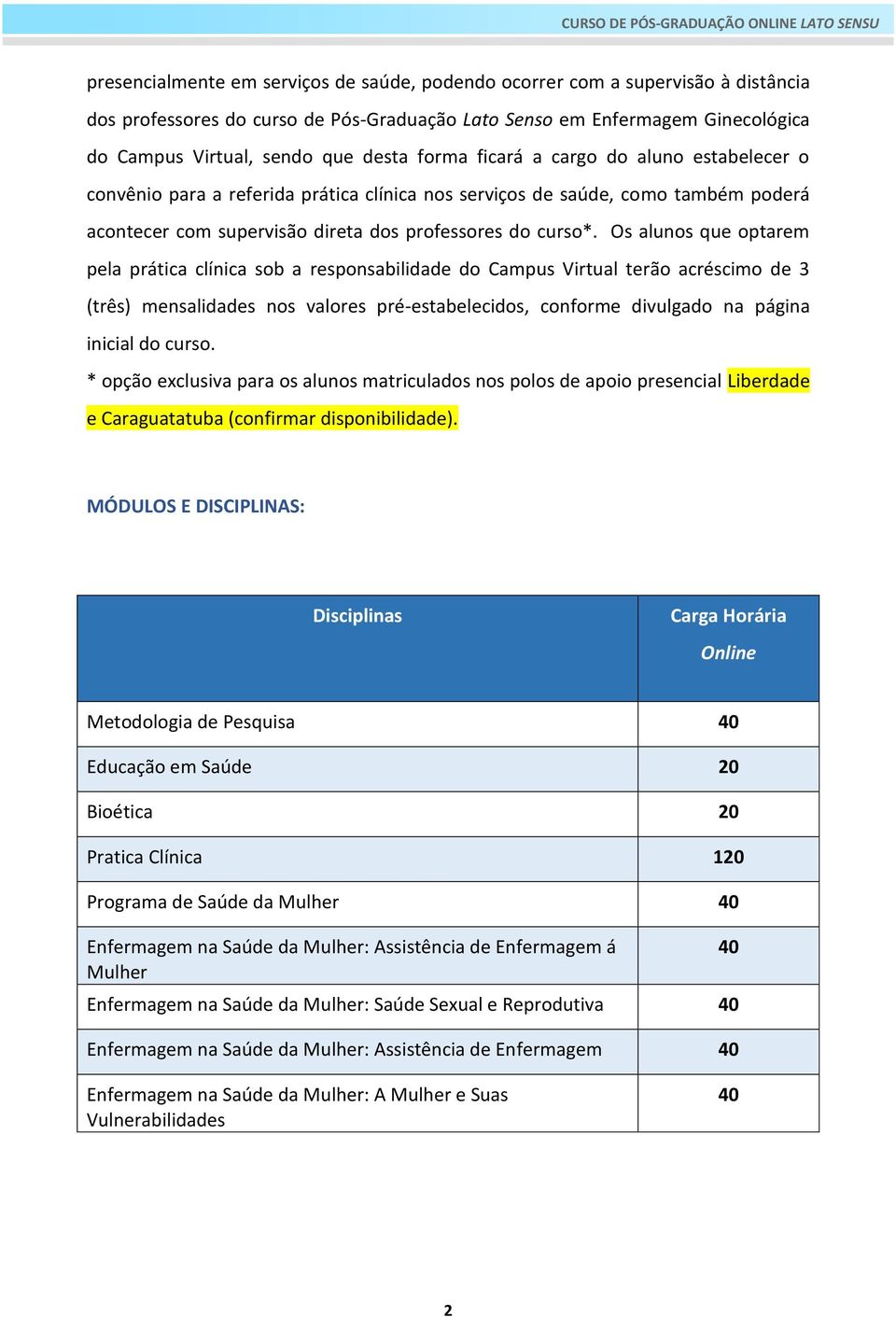 Os alunos que optarem pela prática clínica sob a responsabilidade do Campus Virtual terão acréscimo de 3 (três) mensalidades nos valores pré-estabelecidos, conforme divulgado na página inicial do