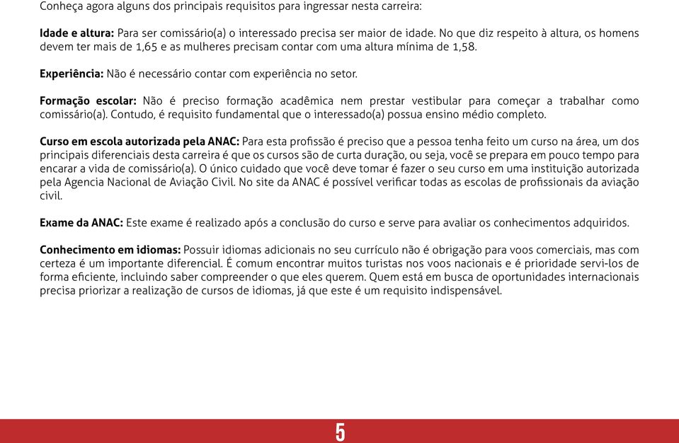 Formação escolar: Não é preciso formação acadêmica nem prestar vestibular para começar a trabalhar como comissário(a).