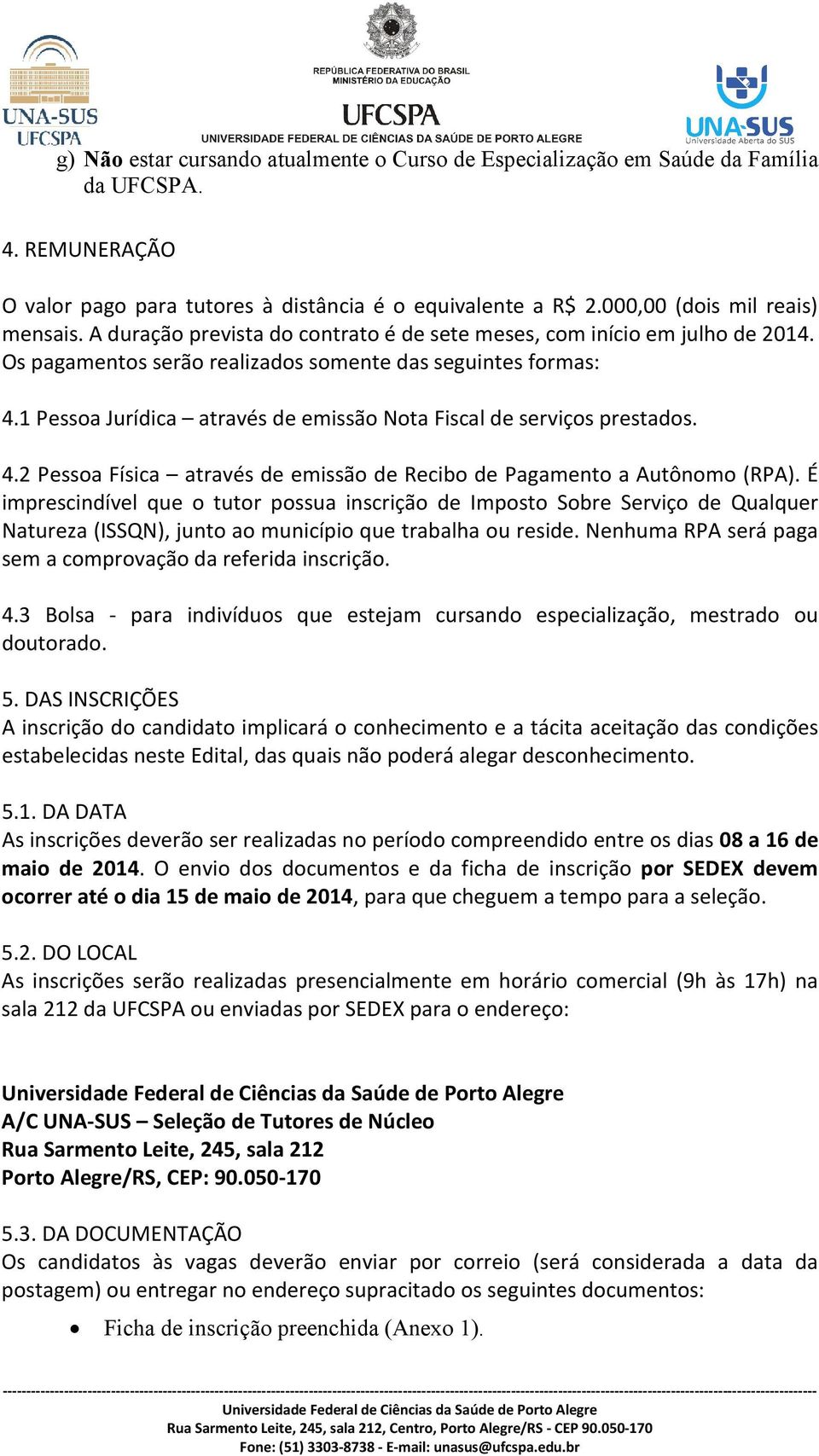 1 Pessoa Jurídica através de emissão Nota Fiscal de serviços prestados. 4.2 Pessoa Física através de emissão de Recibo de Pagamento a Autônomo (RPA).