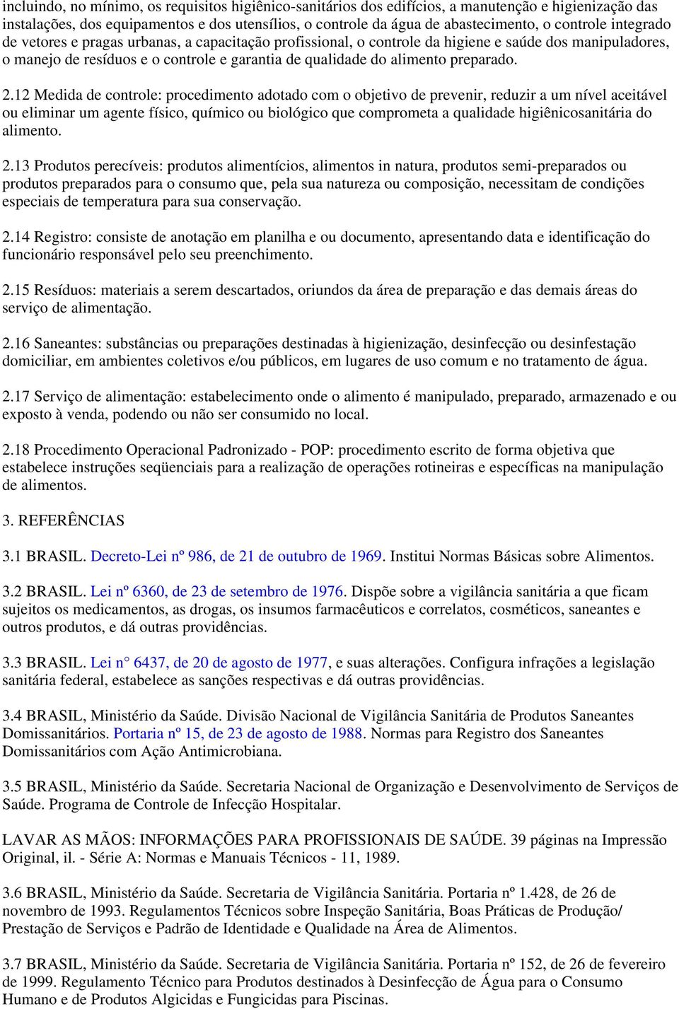 12 Medida de controle: procedimento adotado com o objetivo de prevenir, reduzir a um nível aceitável ou eliminar um agente físico, químico ou biológico que comprometa a qualidade higiênicosanitária