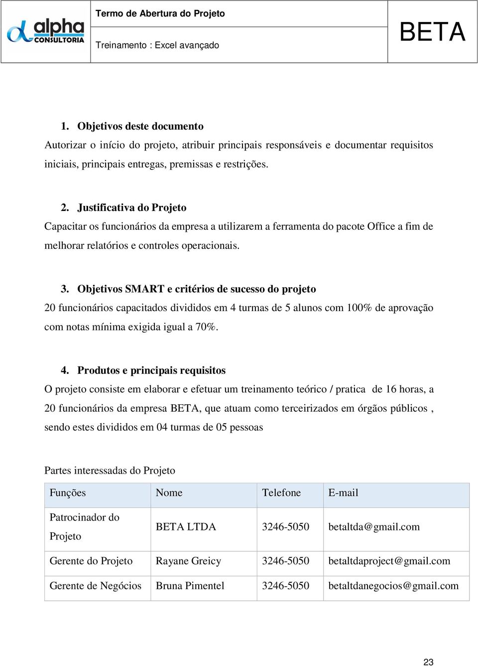 Justificativa do Projeto Capacitar os funcionários da empresa a utilizarem a ferramenta do pacote Office a fim de melhorar relatórios e controles operacionais. 3.