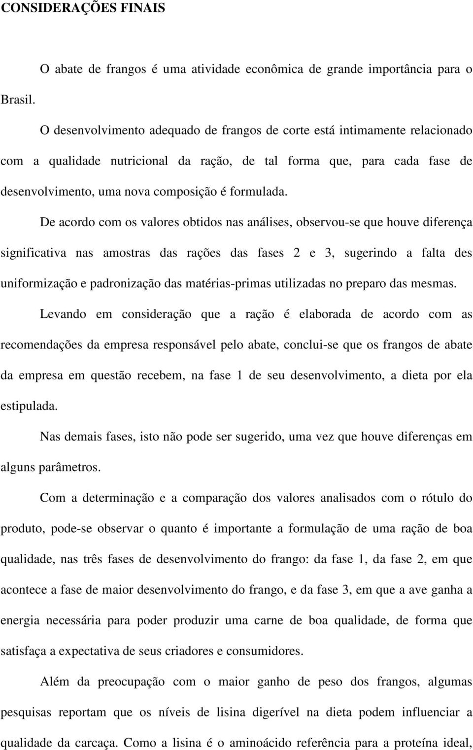 De acordo com os valores obtidos nas análises, observou-se que houve diferença significativa nas amostras das rações das fases 2 e 3, sugerindo a falta des uniformização e padronização das