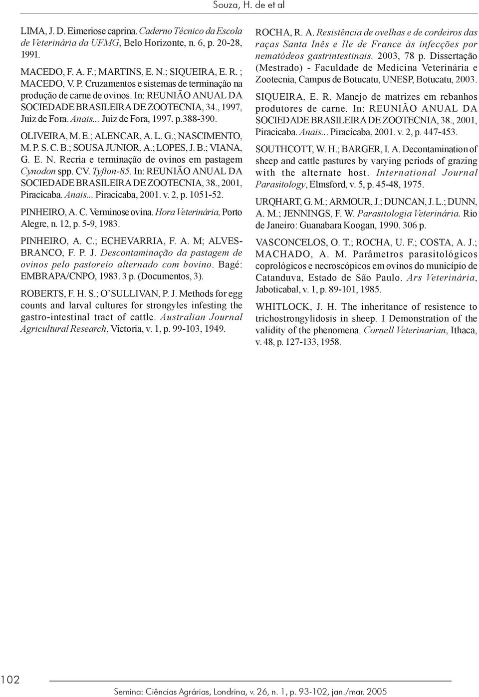 OLIVEIRA, M. E.; ALENCAR, A. L. G.; NASCIMENTO, M. P. S. C. B.; SOUSA JUNIOR, A.; LOPES, J. B.; VIANA, G. E. N. Recria e terminação de ovinos em pastagem Cynodon spp. CV. Tyfton-85.