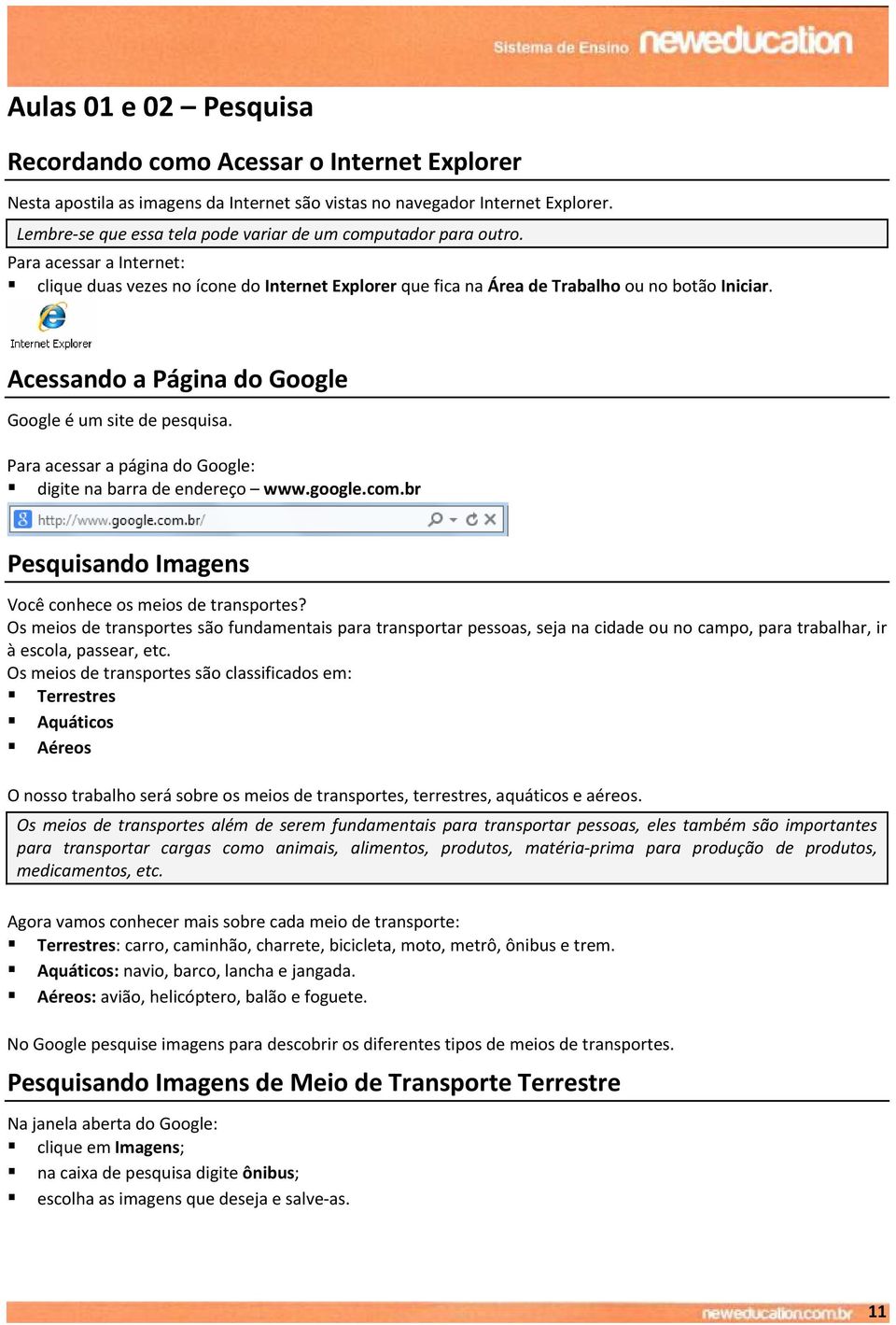 Acessando a Página do Google Google é um site de pesquisa. Para acessar a página do Google: digite na barra de endereço www.google.com.br Pesquisando Imagens Você conhece os meios de transportes?