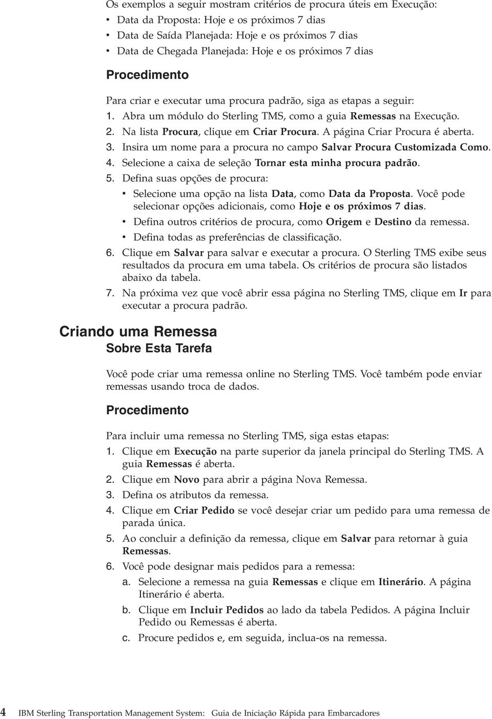 Na lista Procura, clique em Criar Procura. A página Criar Procura é aberta. 3. Insira um nome para a procura no campo Salar Procura Customizada Como. 4.