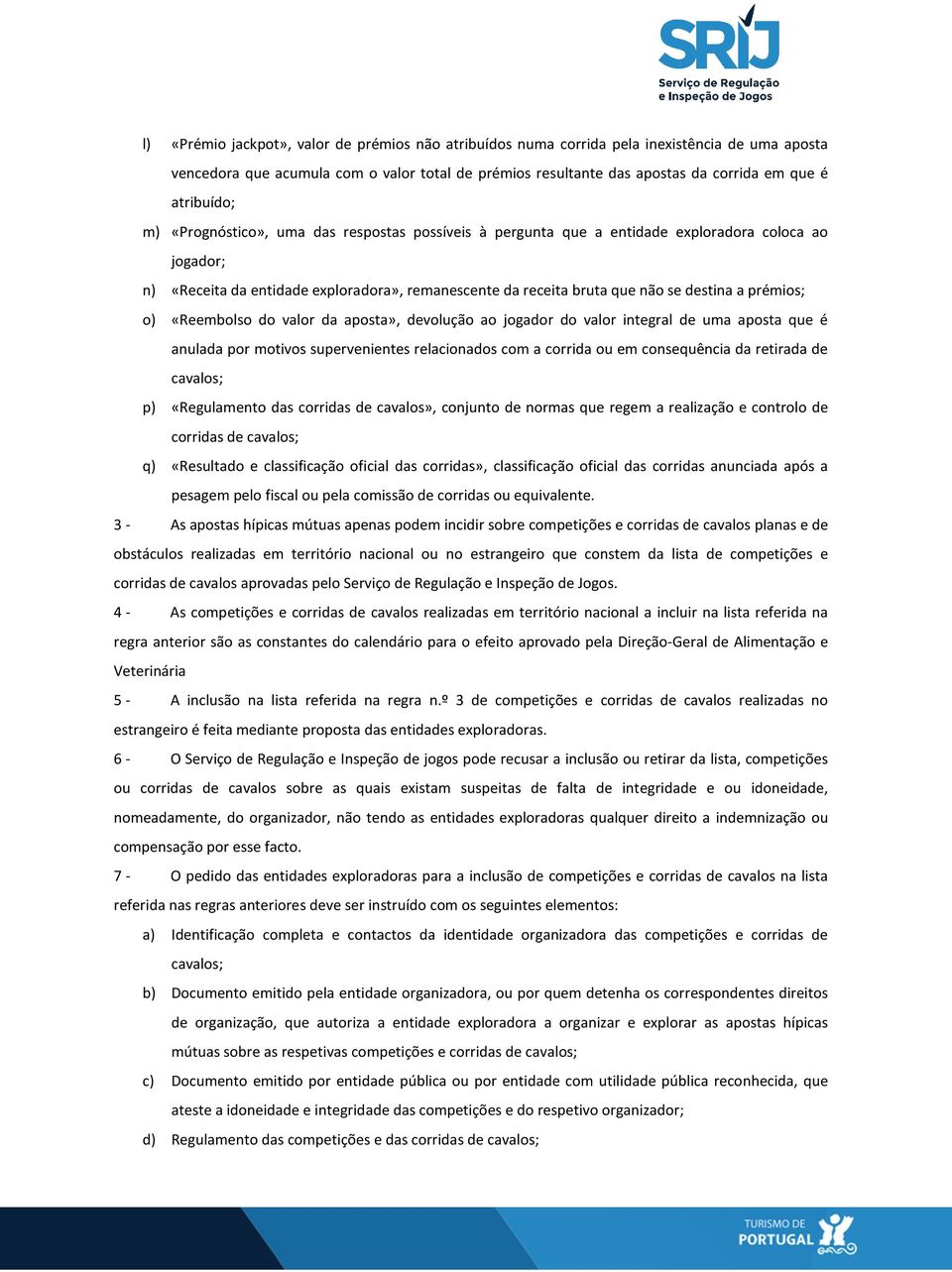 destina a prémios; o) «Reembolso do valor da aposta», devolução ao jogador do valor integral de uma aposta que é anulada por motivos supervenientes relacionados com a corrida ou em consequência da