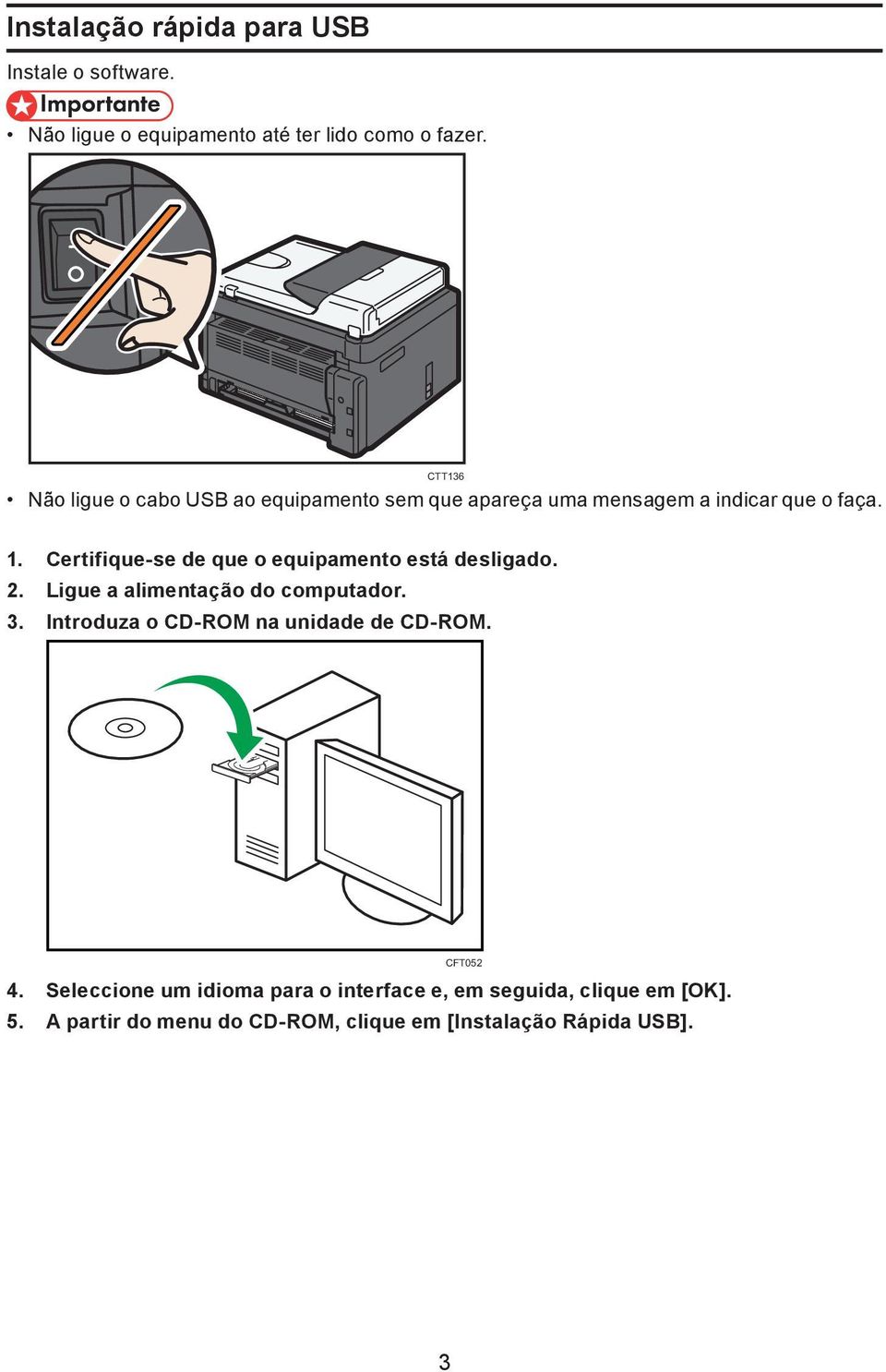 Certifique-se de que o equipamento está desligado. 2. Ligue a alimentação do computador. 3.