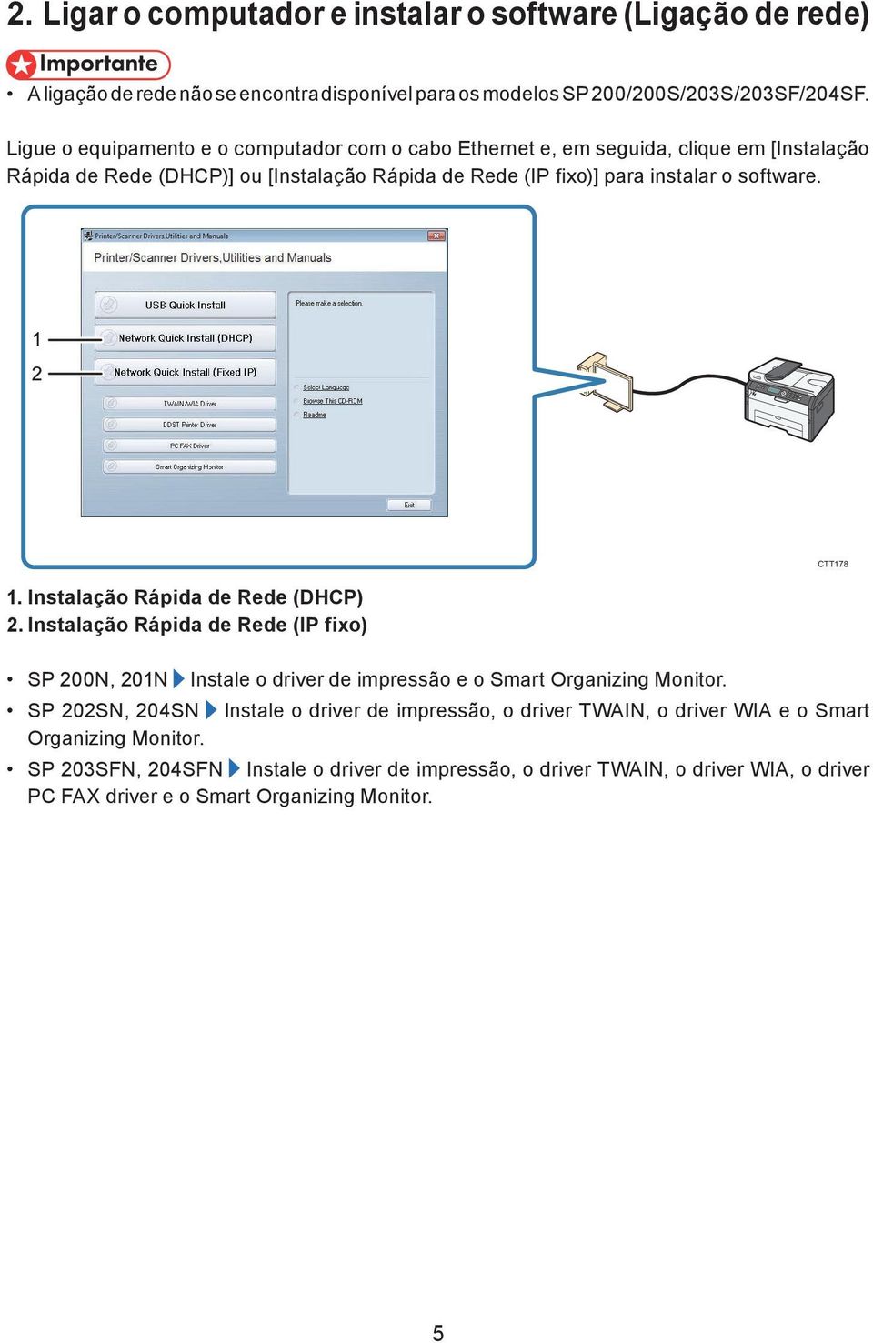 1. Instalação Rápida de Rede (DHCP) 2. Instalação Rápida de Rede (IP fixo) SP 200N, 201N Instale o driver de impressão e o Smart Organizing Monitor.