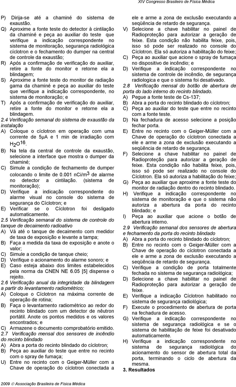 fechamento do dumper na central de controle da exaustão; R) Após a confirmação de verificação do auxiliar, retire a fonte do monitor e retorne ela a blindagem; S) Aproxime a fonte teste do monitor de