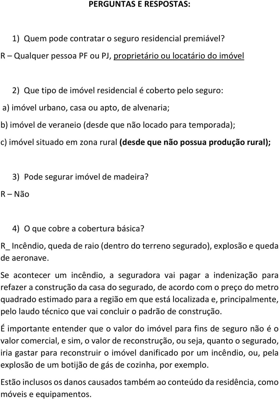 não locado para temporada); c) imóvel situado em zona rural (desde que não possua produção rural); 3) Pode segurar imóvel de madeira? R Não 4) O que cobre a cobertura básica?