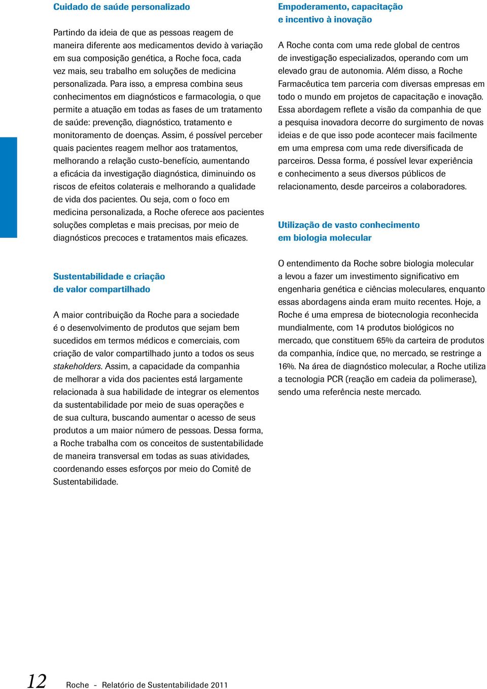 Para isso, a empresa combina seus conhecimentos em diagnósticos e farmacologia, o que permite a atuação em todas as fases de um tratamento de saúde: prevenção, diagnóstico, tratamento e monitoramento