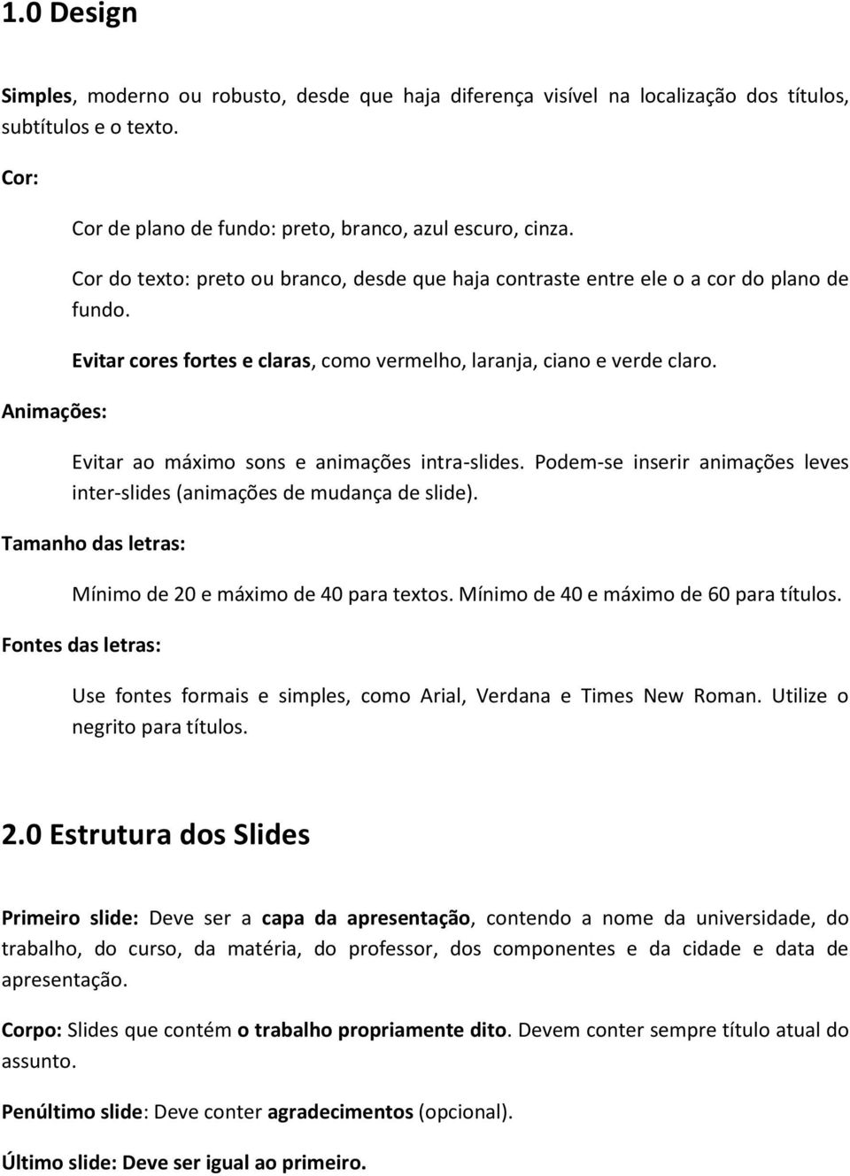 Evitar ao máximo sons e animações intra-slides. Podem-se inserir animações leves inter-slides (animações de mudança de slide). Tamanho das letras: Mínimo de 20 e máximo de 40 para textos.