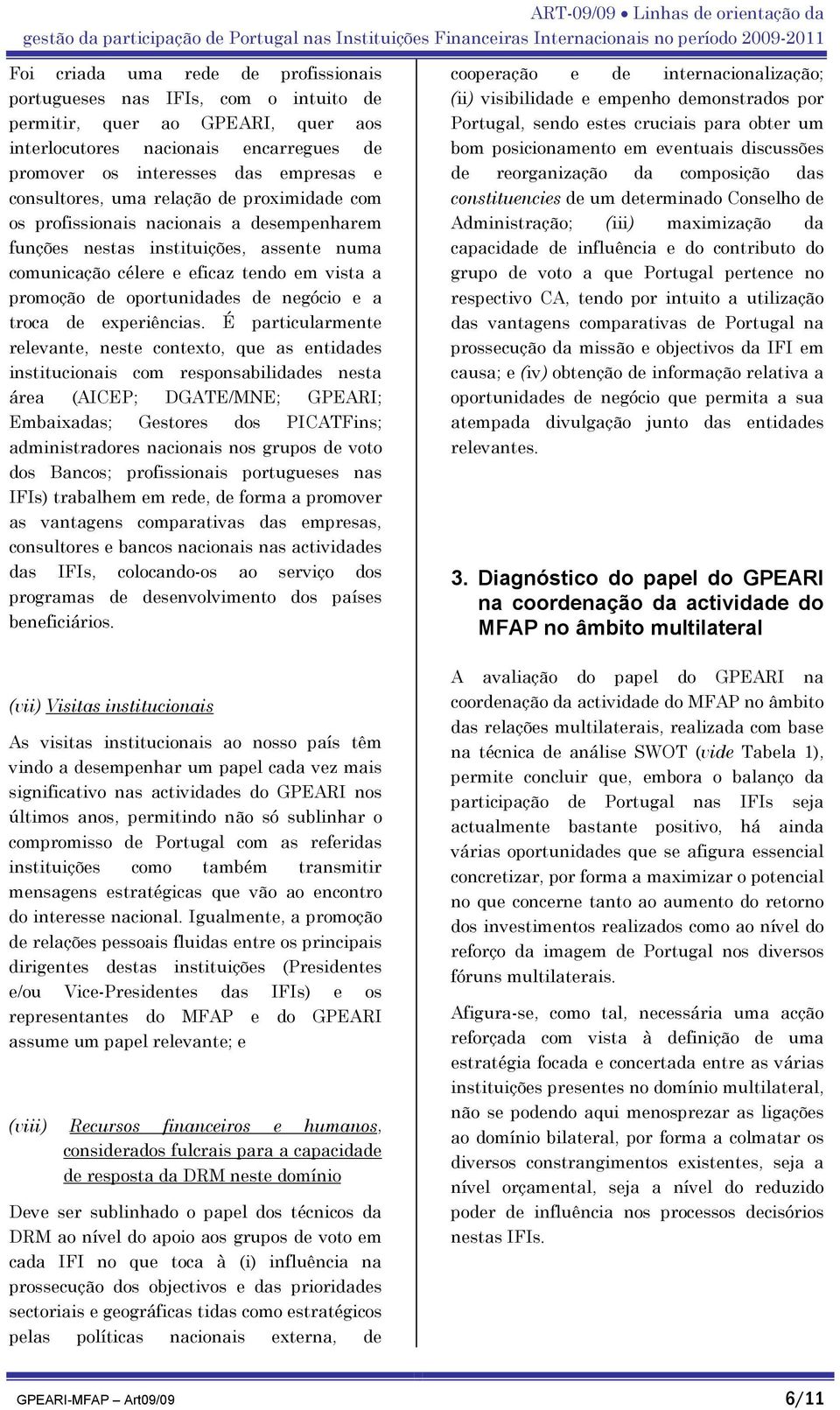 desempenharem funções nestas instituições, assente numa comunicação célere e eficaz tendo em vista a promoção de oportunidades de negócio e a troca de experiências.