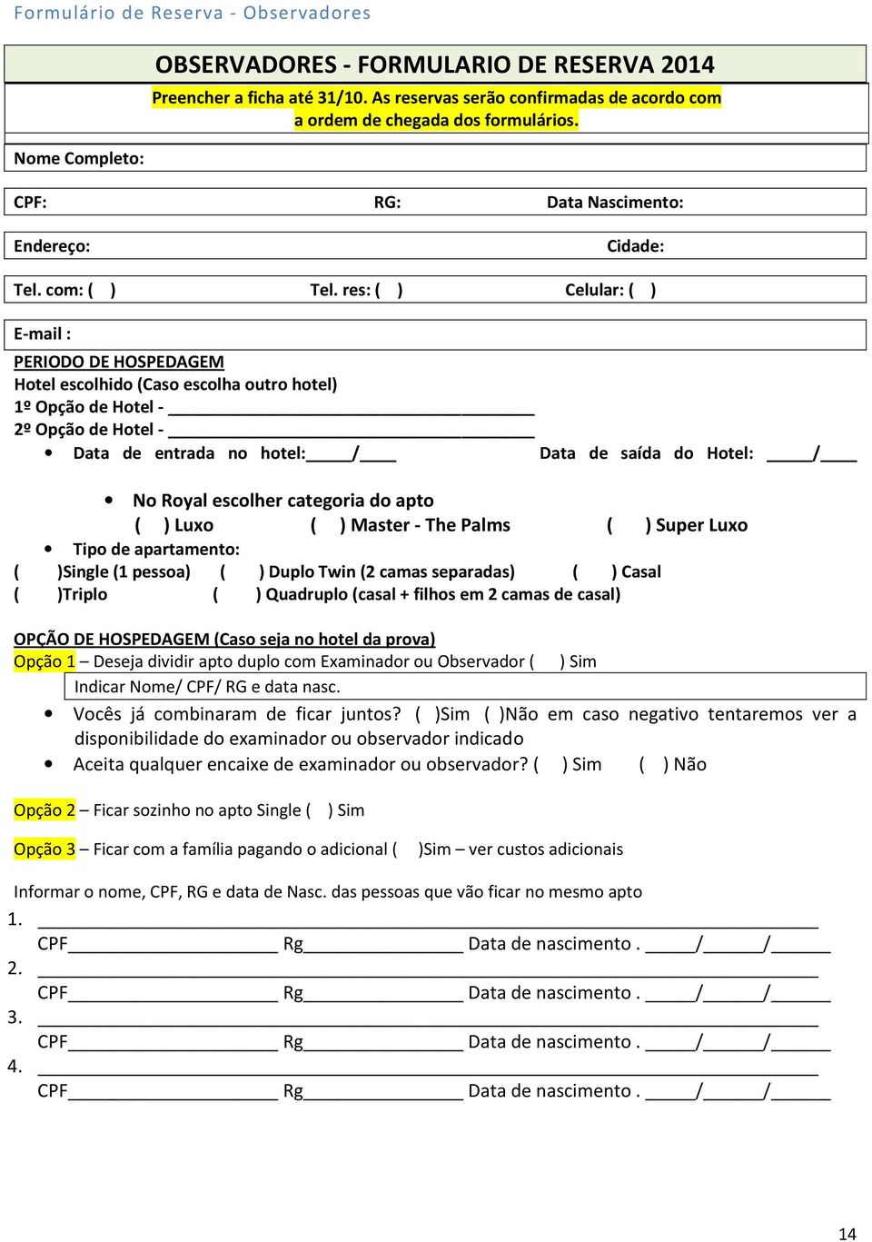 res: ( ) Celular: ( ) E-mail : PERIODO DE HOSPEDAGEM Hotel escolhido (Caso escolha outro hotel) 1º Opção de Hotel - 2º Opção de Hotel - Data de entrada no hotel: / Data de saída do Hotel: / No Royal