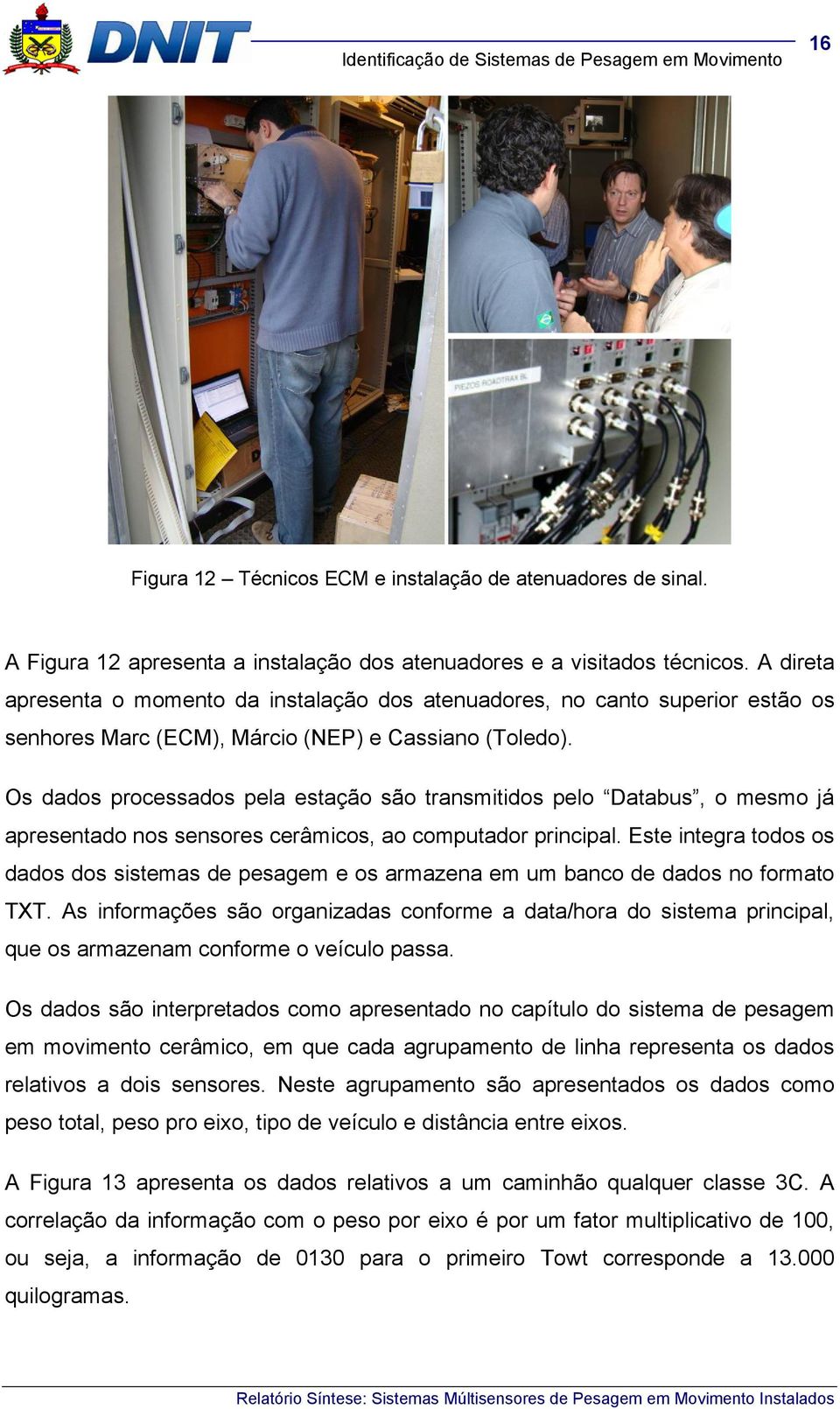 Os dados processados pela estação são transmitidos pelo Databus, o mesmo já apresentado nos sensores cerâmicos, ao computador principal.