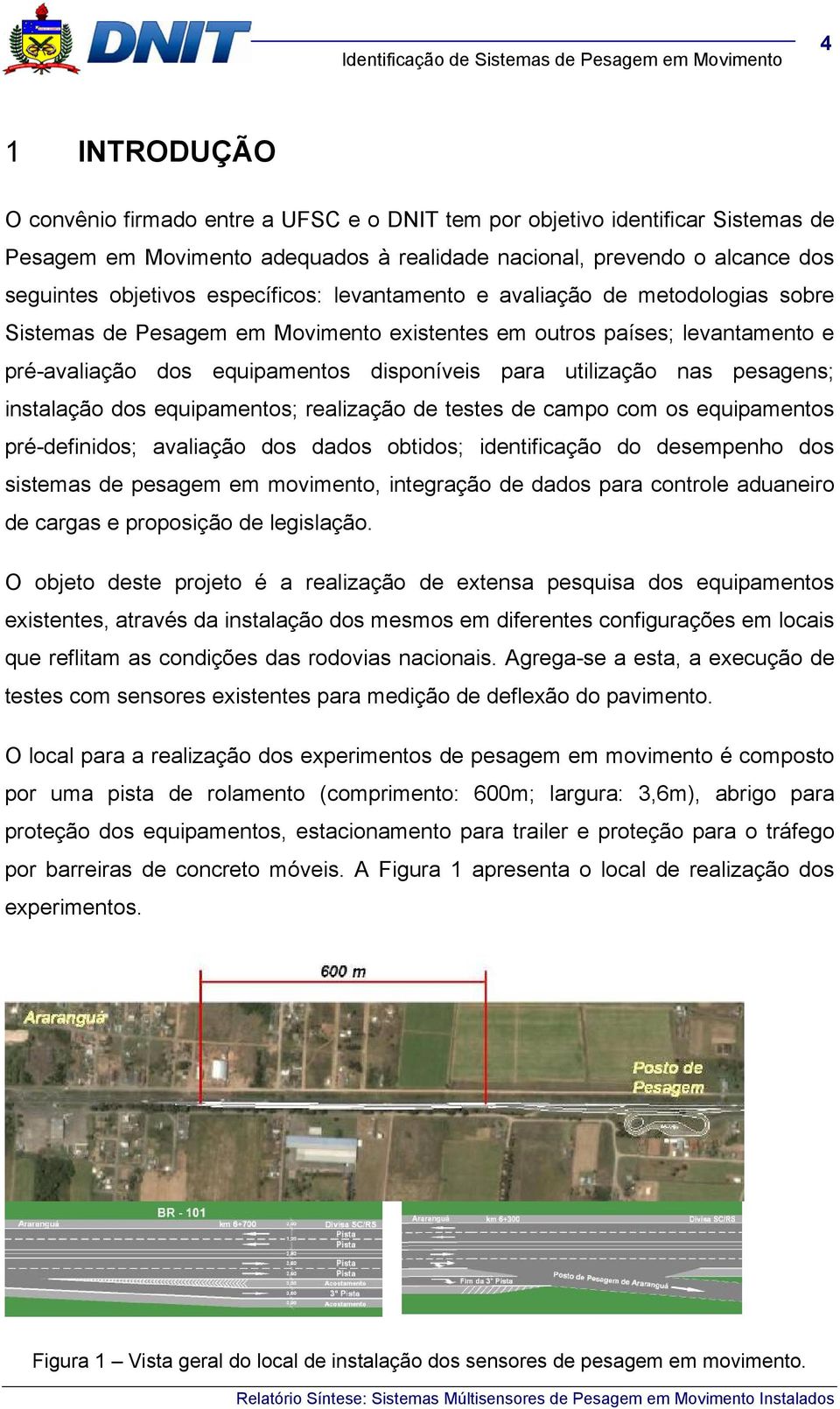 pesagens; instalação dos equipamentos; realização de testes de campo com os equipamentos pré-definidos; avaliação dos dados obtidos; identificação do desempenho dos sistemas de pesagem em movimento,