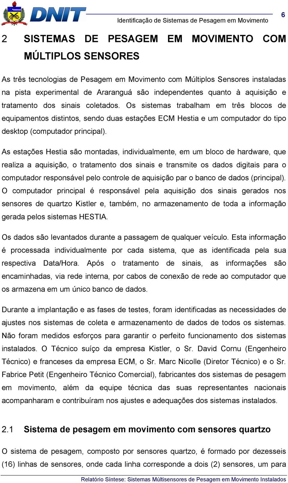 As estações Hestia são montadas, individualmente, em um bloco de hardware, que realiza a aquisição, o tratamento dos sinais e transmite os dados digitais para o computador responsável pelo controle