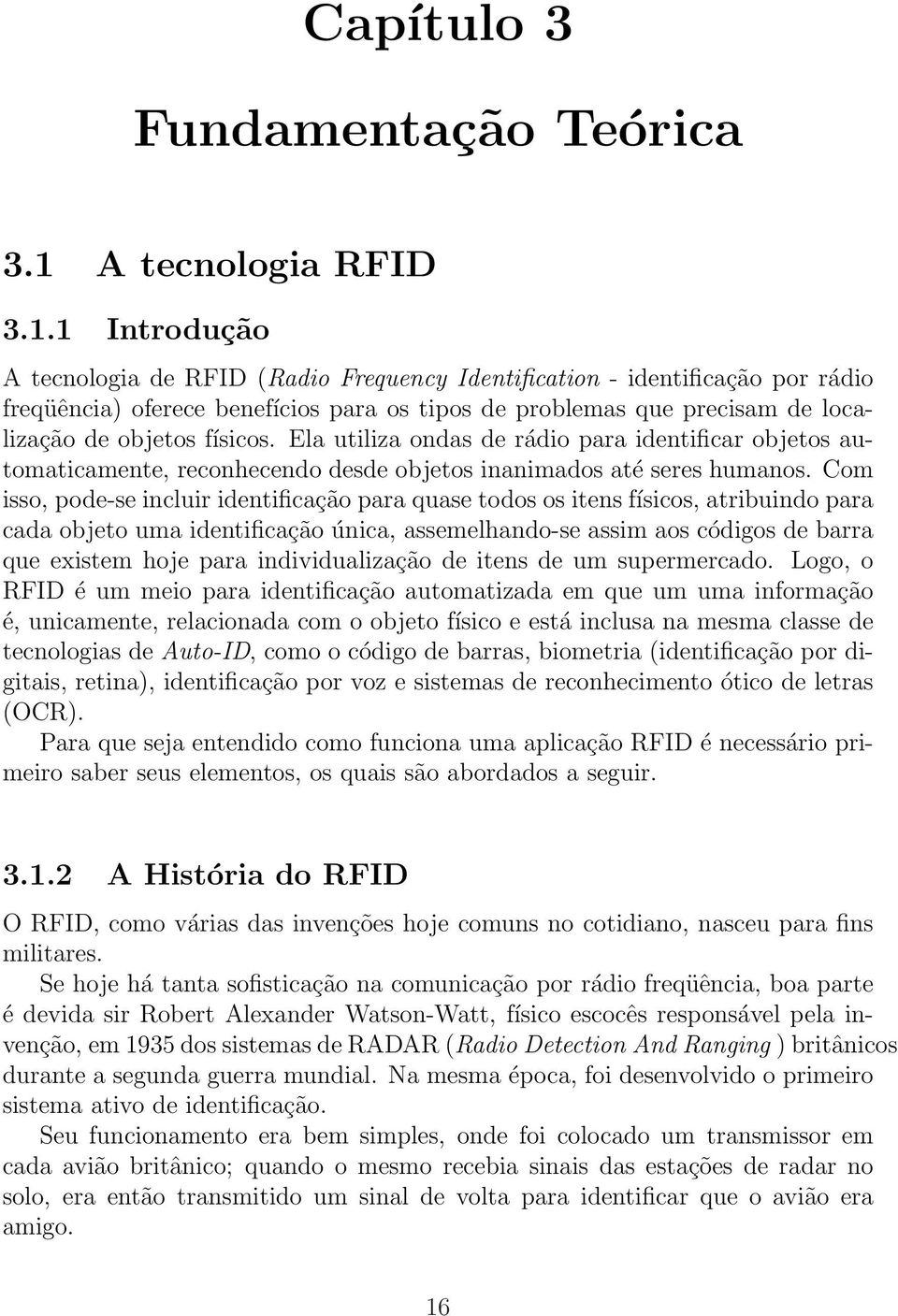 1 Introdução A tecnologia de RFID (Radio Frequency Identification - identificação por rádio freqüência) oferece benefícios para os tipos de problemas que precisam de localização de objetos físicos.