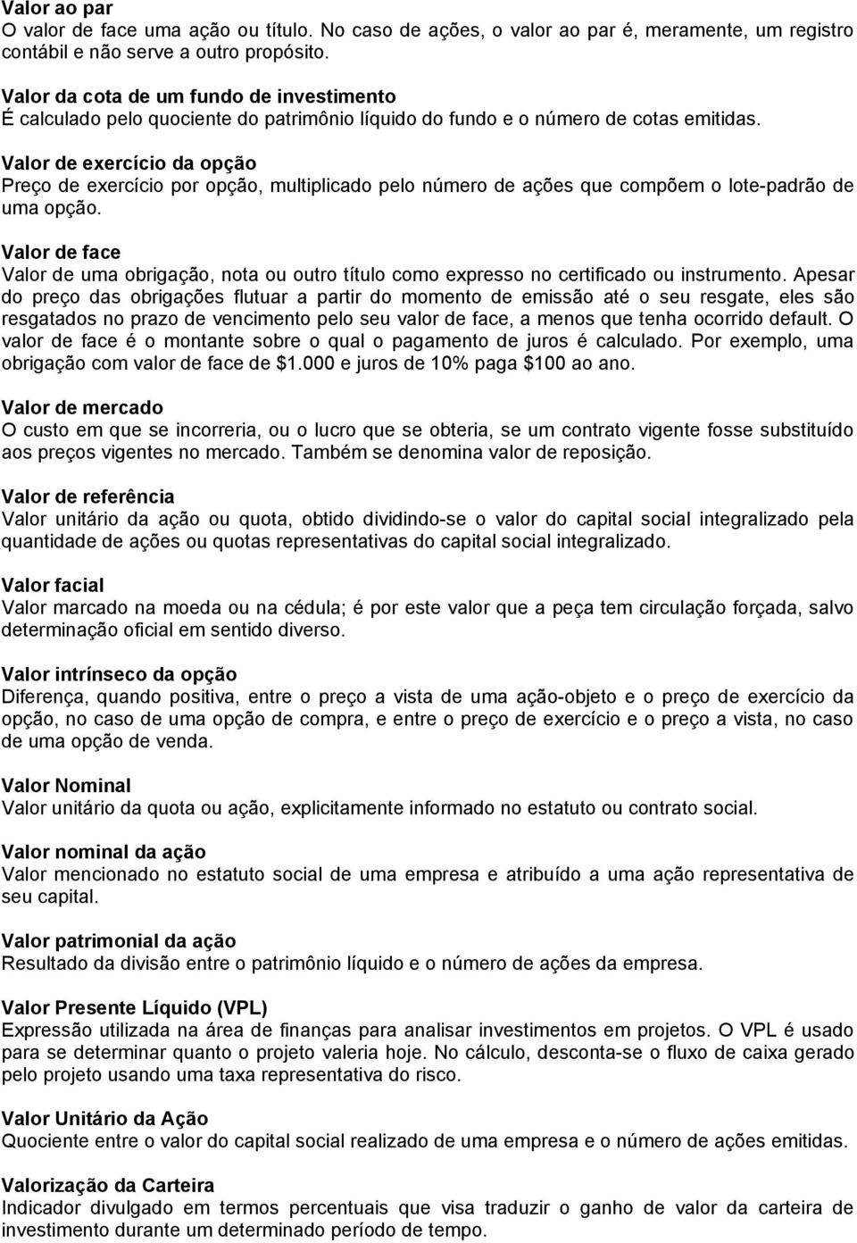 Valor de exercício da opção Preço de exercício por opção, multiplicado pelo número de ações que compõem o lote-padrão de uma opção.