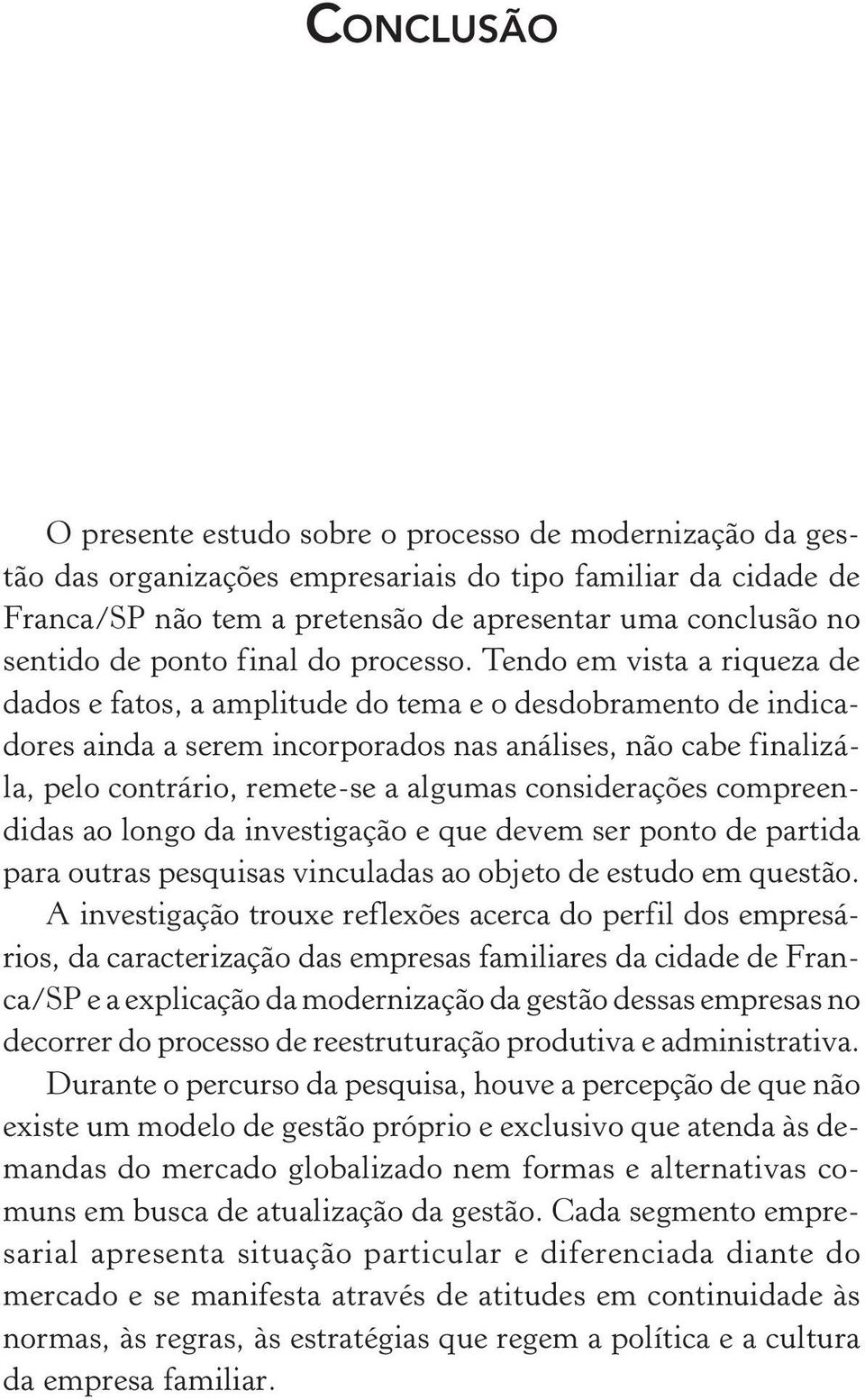 Tendo em vista a riqueza de dados e fatos, a amplitude do tema e o desdobramento de indicadores ainda a serem incorporados nas análises, não cabe finalizála, pelo contrário, remete-se a algumas