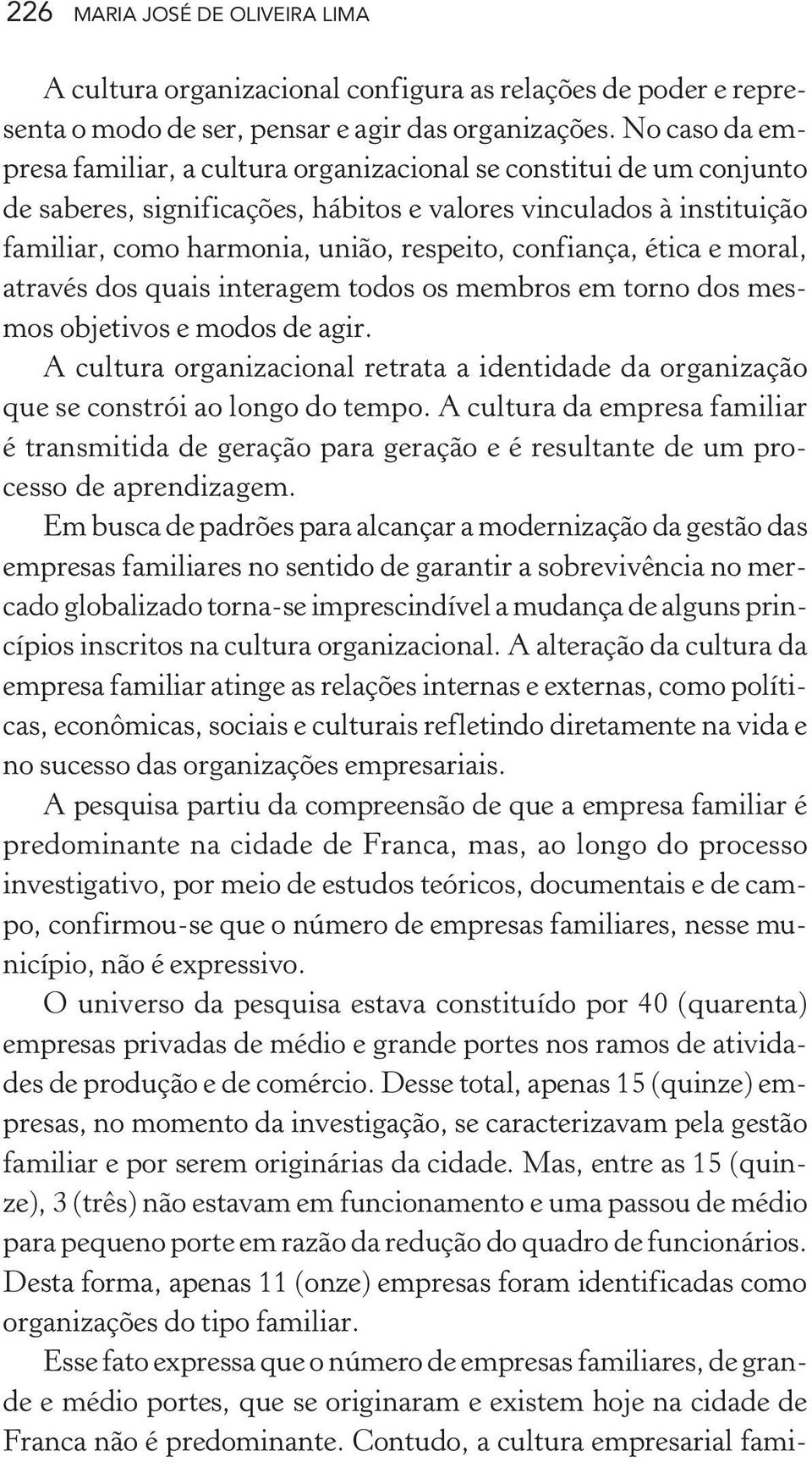 confiança, ética e moral, através dos quais interagem todos os membros em torno dos mesmos objetivos e modos de agir.