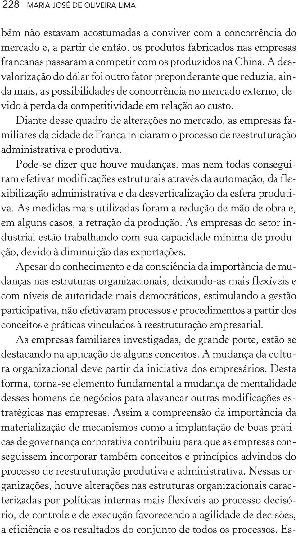 A desvalorização do dólar foi outro fator preponderante que reduzia, ainda mais, as possibilidades de concorrência no mercado externo, devido à perda da competitividade em relação ao custo.