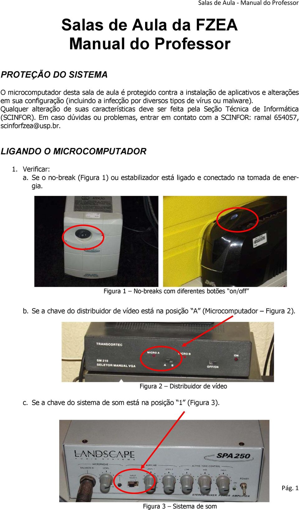 Em caso dúvidas ou problemas, entrar em contato com a SCINFOR: ramal 654057, scinforfzea@usp.br. LIGANDO O MICROCOMPUTADOR 1. Verificar: a.