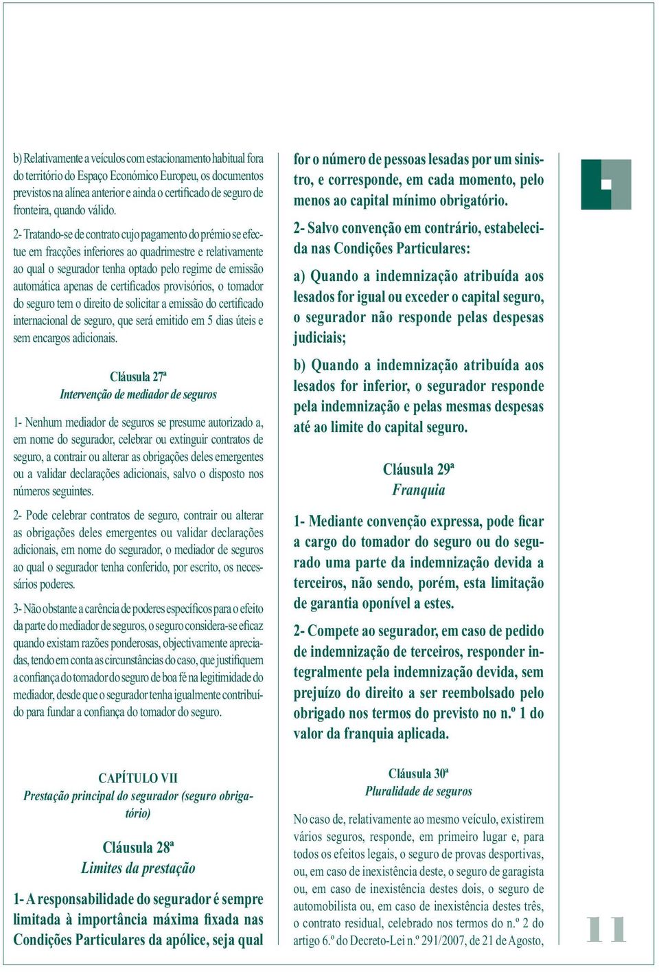 2- Tratando-se de contrato cujo pagamento do prémio se efectue em fracções inferiores ao quadrimestre e relativamente ao qual o segurador tenha optado pelo regime de emissão automática apenas de