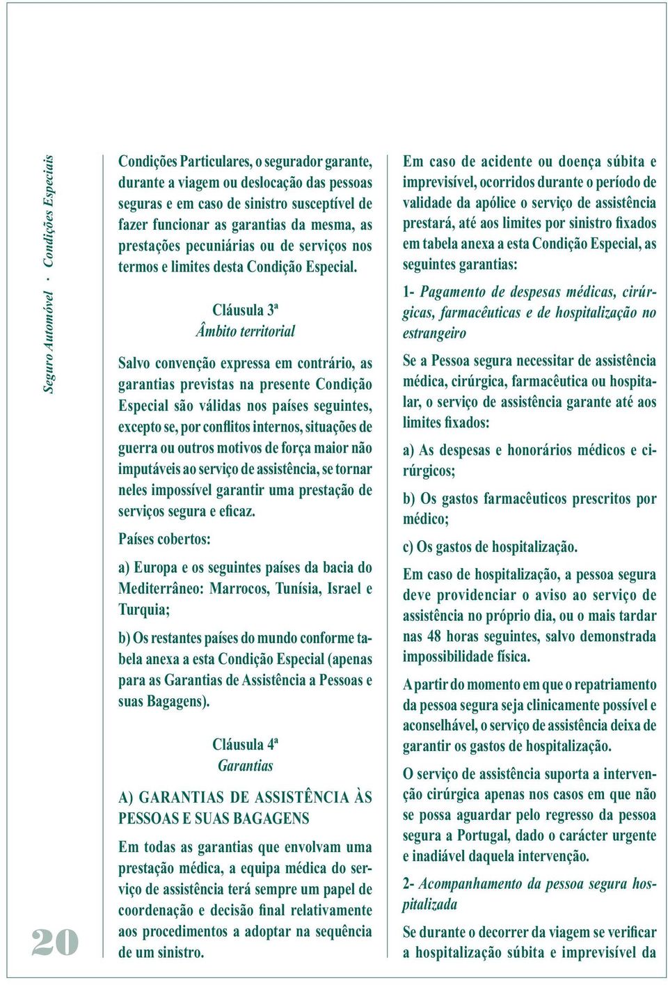 Cláusula 3ª Âmbito territorial Salvo convenção expressa em contrário, as garantias previstas na presente Condição Especial são válidas nos países seguintes, excepto se, por conflitos internos,