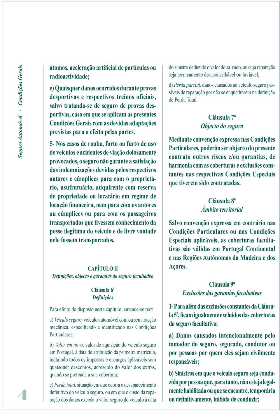 5- Nos casos de roubo, furto ou furto de uso de veículos e acidentes de viação dolosamente provocados, o seguro não garante a satisfação das indemnizações devidas pelos respectivos autores e