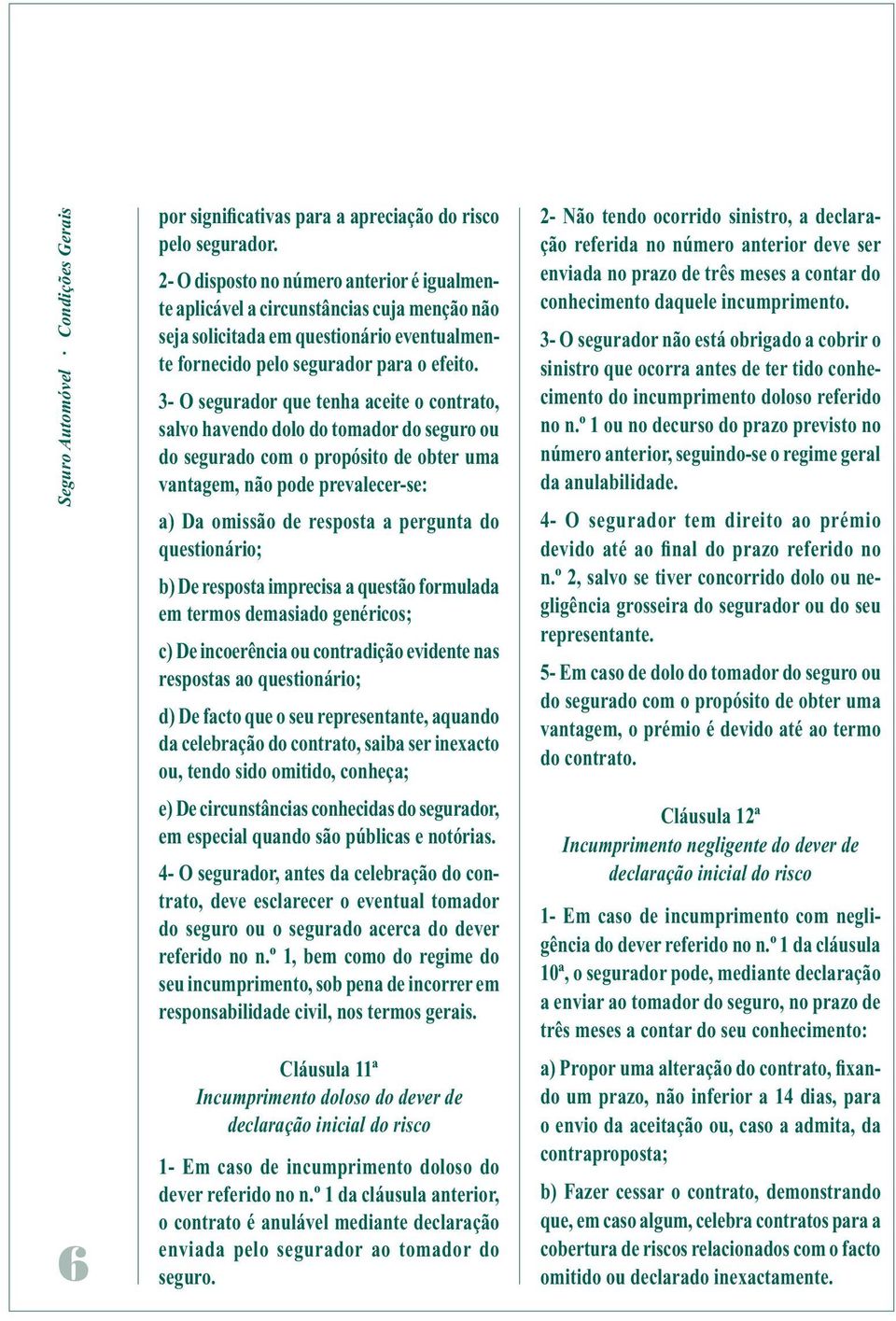 3- O segurador que tenha aceite o contrato, salvo havendo dolo do tomador do seguro ou do segurado com o propósito de obter uma vantagem, não pode prevalecer-se: a) Da omissão de resposta a pergunta