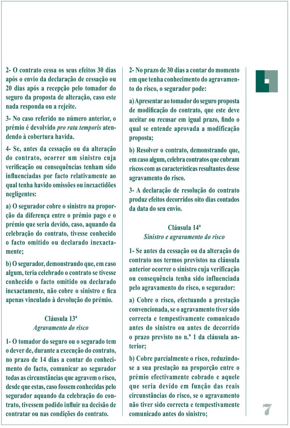 4- Se, antes da cessação ou da alteração do contrato, ocorrer um sinistro cuja verificação ou consequências tenham sido influenciadas por facto relativamente ao qual tenha havido omissões ou