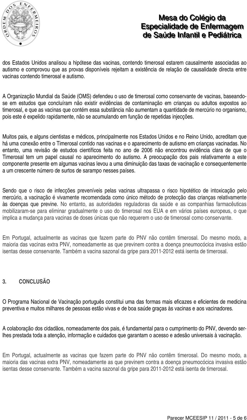 A Organização Mundial da Saúde (OMS) defendeu o uso de timerosal como conservante de vacinas, baseandose em estudos que concluíram não existir evidências de contaminação em crianças ou adultos