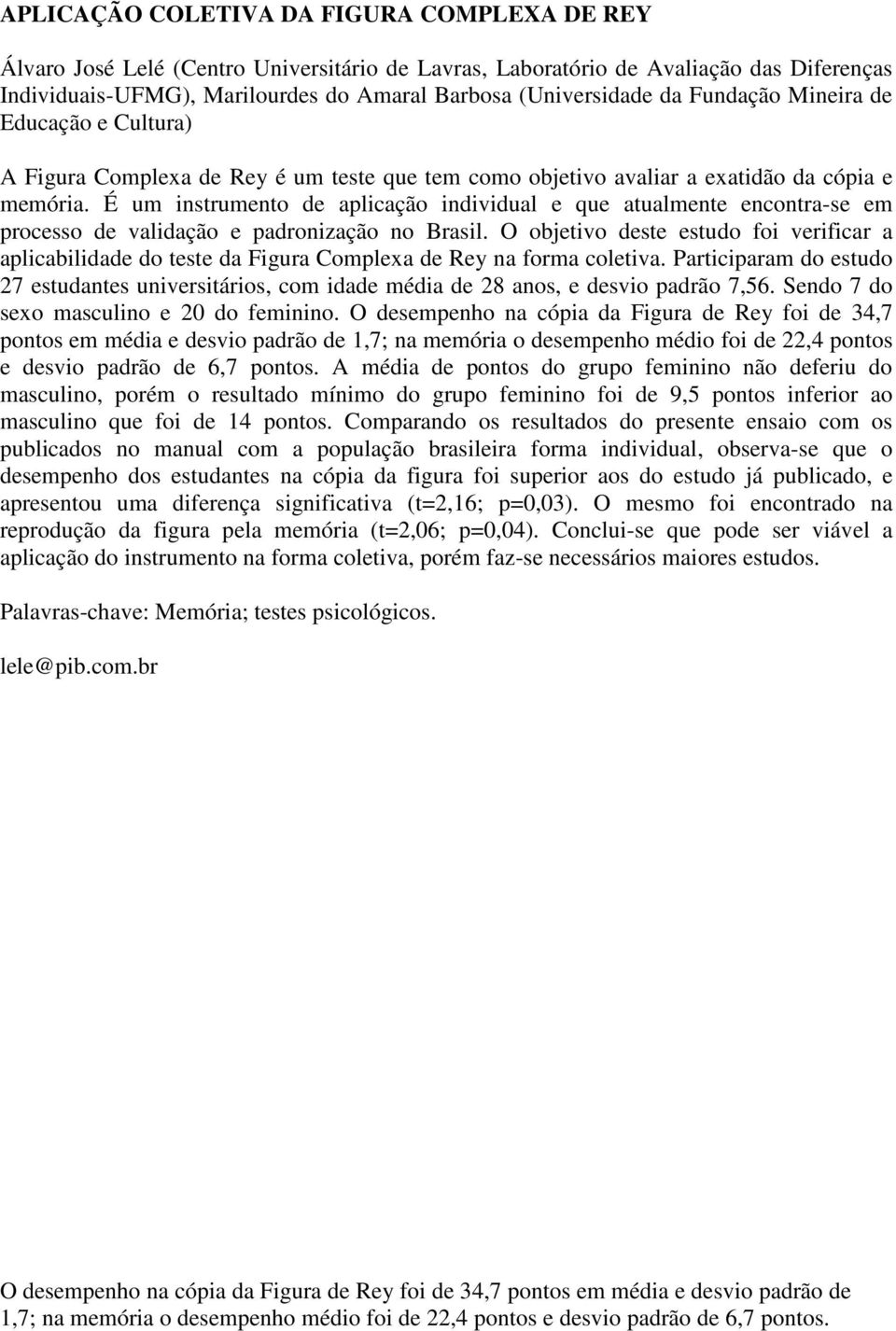 É um instrumento de aplicação individual e que atualmente encontra-se em processo de validação e padronização no Brasil.