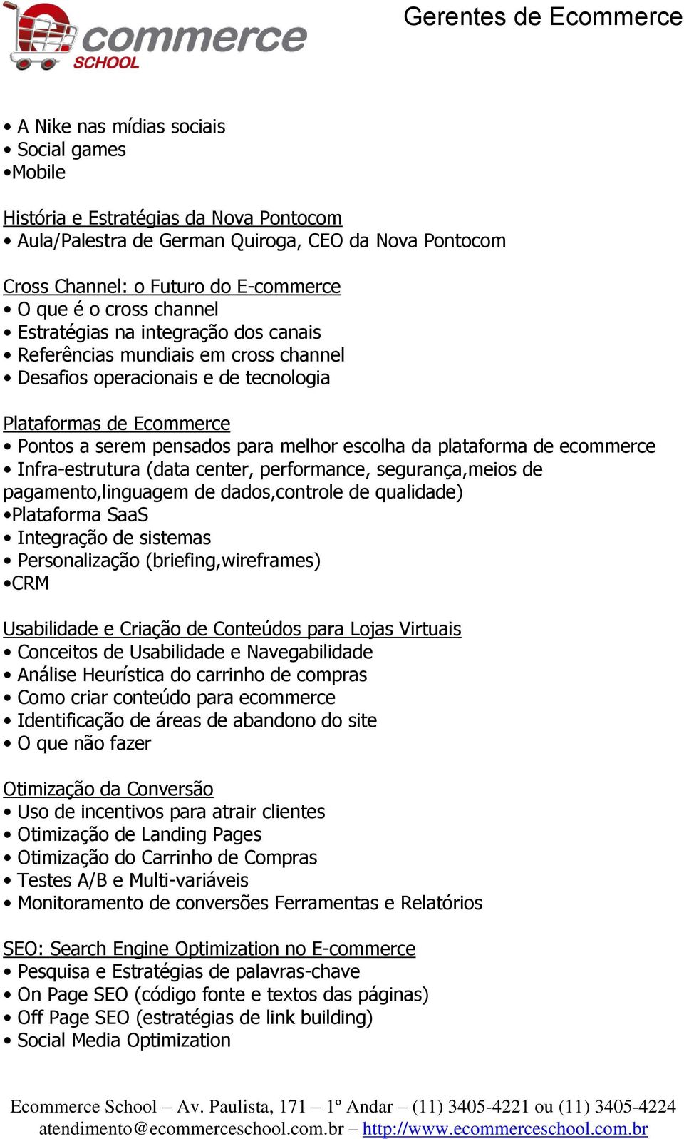 plataforma de ecommerce Infra-estrutura (data center, performance, segurança,meios de pagamento,linguagem de dados,controle de qualidade) Plataforma SaaS Integração de sistemas Personalização