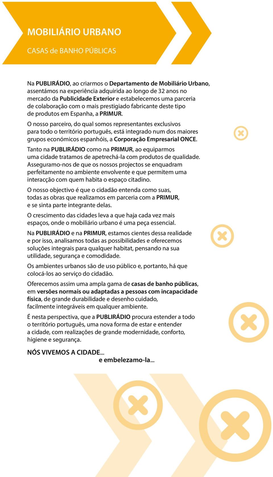 O nosso parceiro, do qual somos representantes exclusivos para todo o território português, está integrado num dos maiores grupos económicos espanhóis, a Corporação Empresarial ONCE.