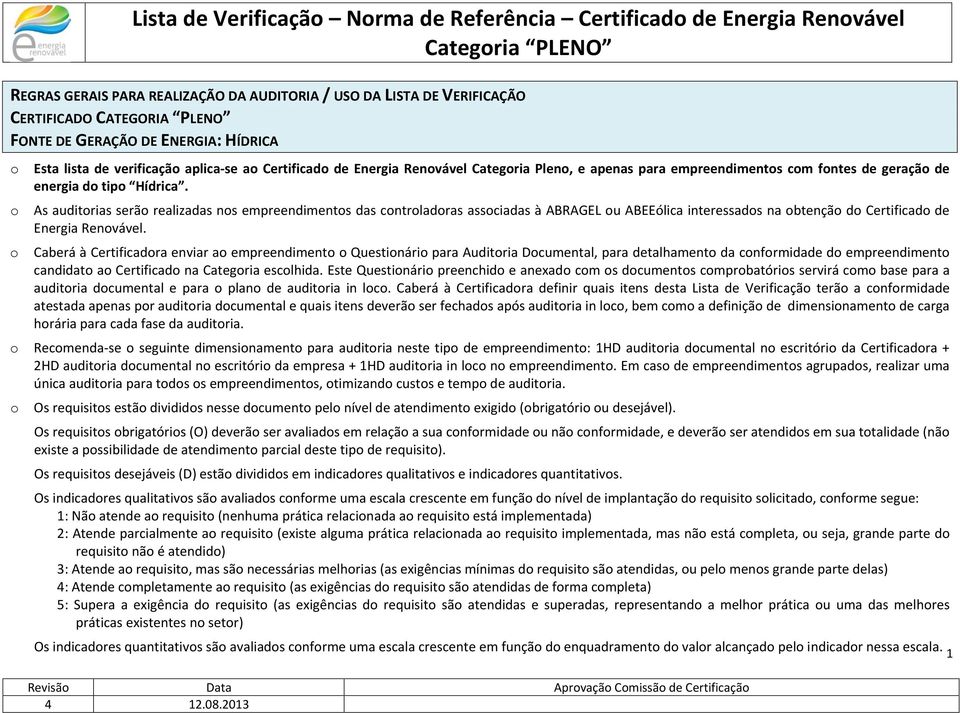 As auditrias serã realizadas ns empreendiments das cntrladras assciadas à ABRAGEL u ABEEólica interessads na btençã d Certificad de Energia Renvável.